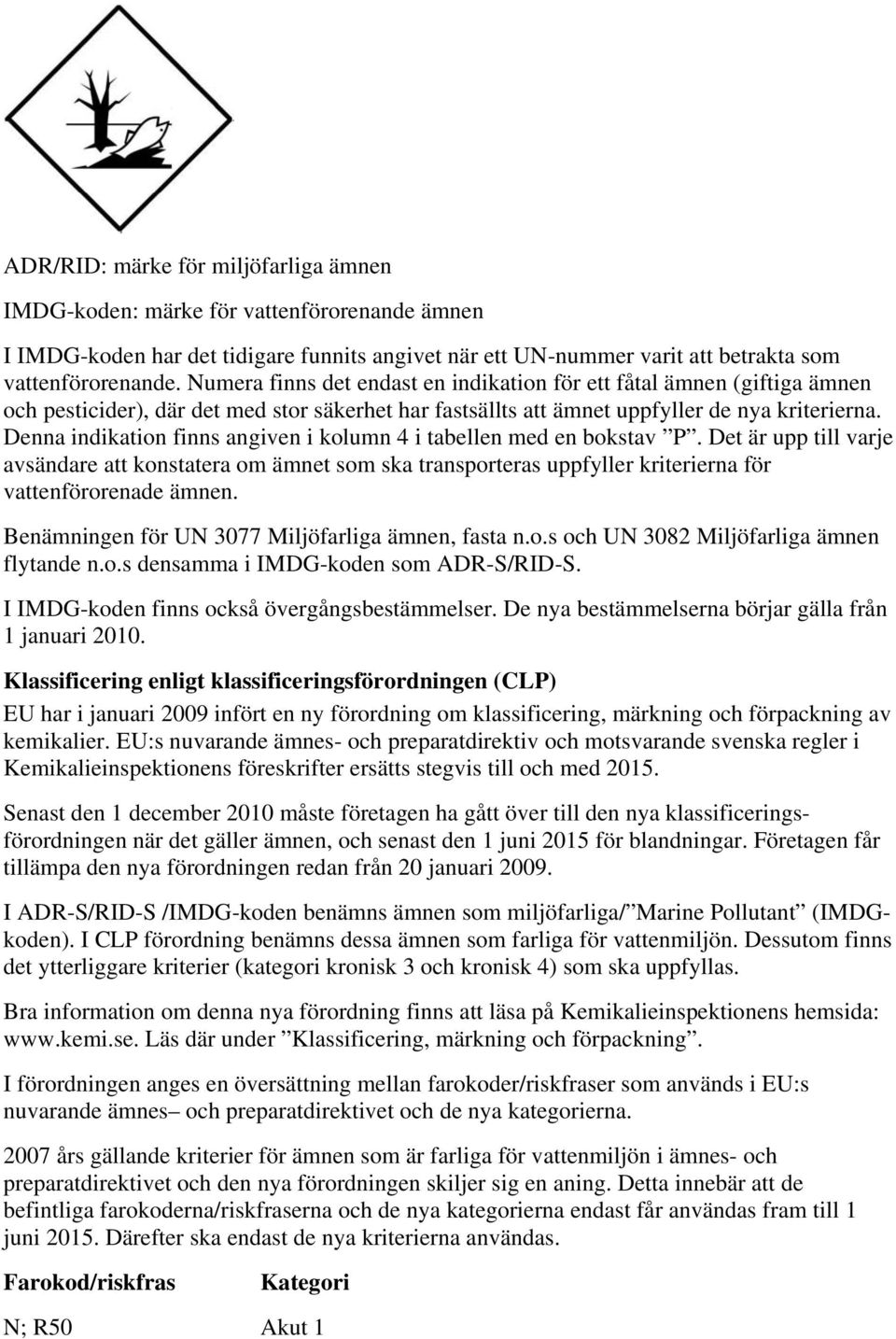 Denna indikation finns angiven i kolumn 4 i tabellen med en bokstav P. Det är upp till varje avsändare att konstatera om ämnet som ska transporteras uppfyller kriterierna för vattenförorenade ämnen.