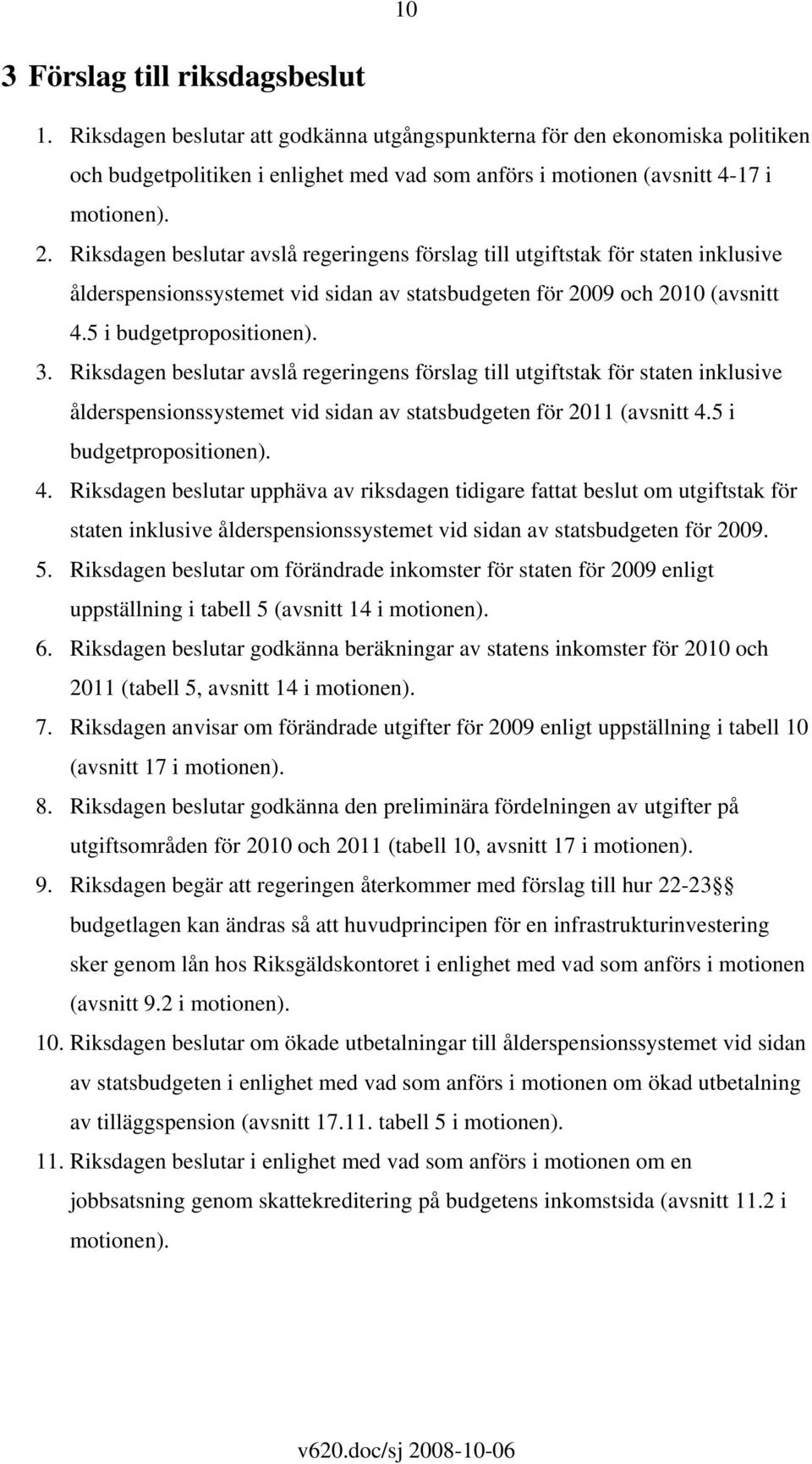 Riksdagen beslutar avslå regeringens förslag till utgiftstak för staten inklusive ålderspensionssystemet vid sidan av statsbudgeten för 2009 och 2010 (avsnitt 4.5 i budgetpropositionen). 3.