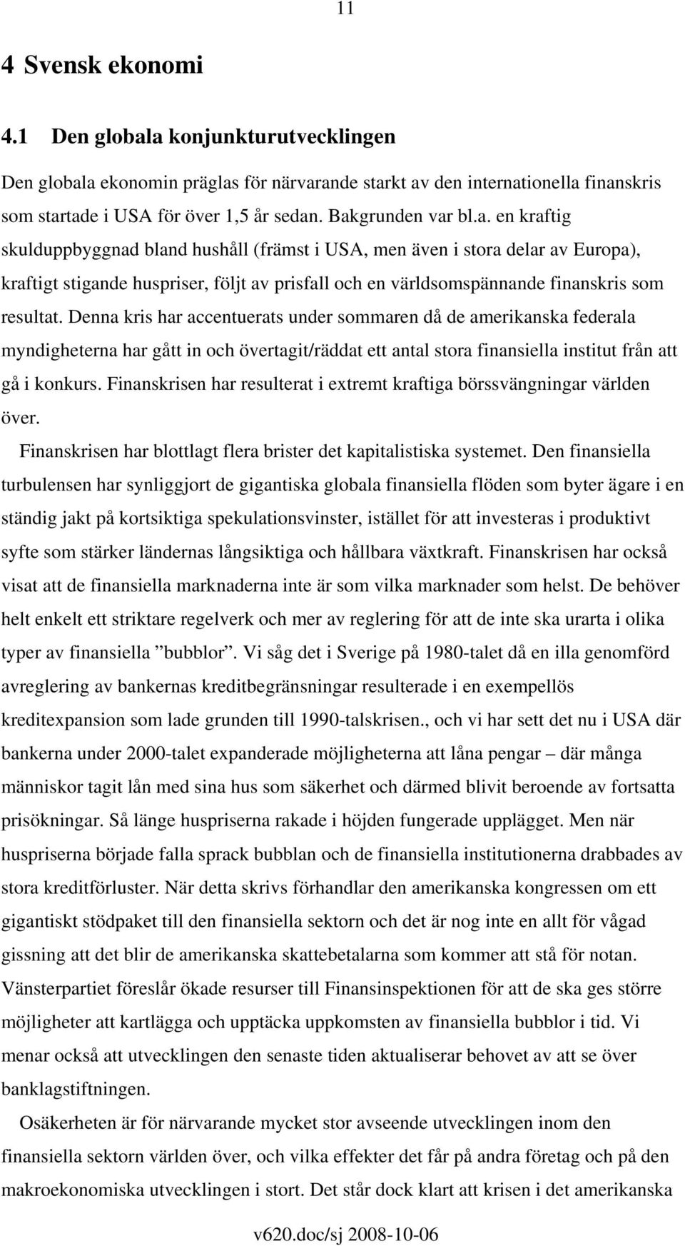 Denna kris har accentuerats under sommaren då de amerikanska federala myndigheterna har gått in och övertagit/räddat ett antal stora finansiella institut från att gå i konkurs.