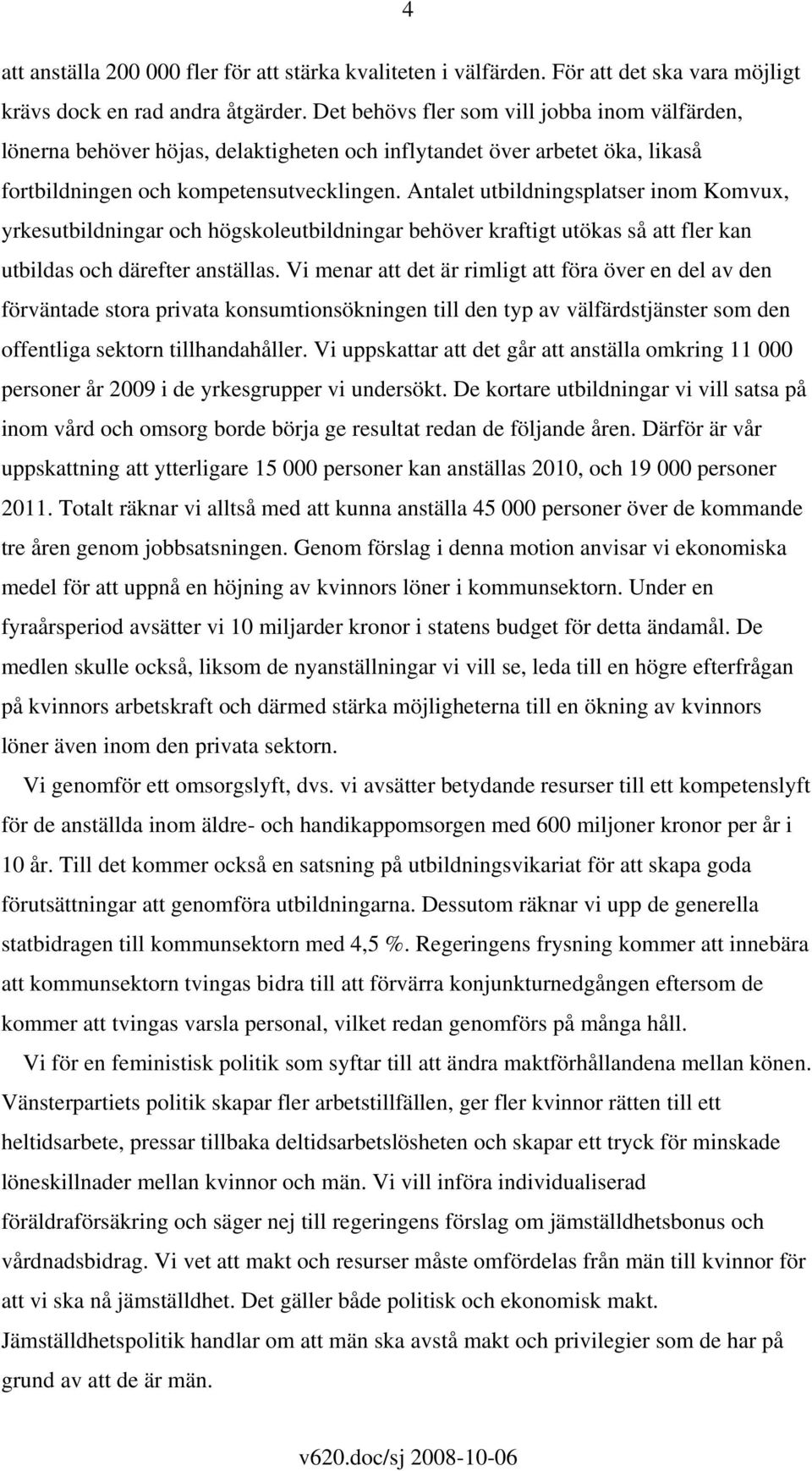 Antalet utbildningsplatser inom Komvux, yrkesutbildningar och högskoleutbildningar behöver kraftigt utökas så att fler kan utbildas och därefter anställas.