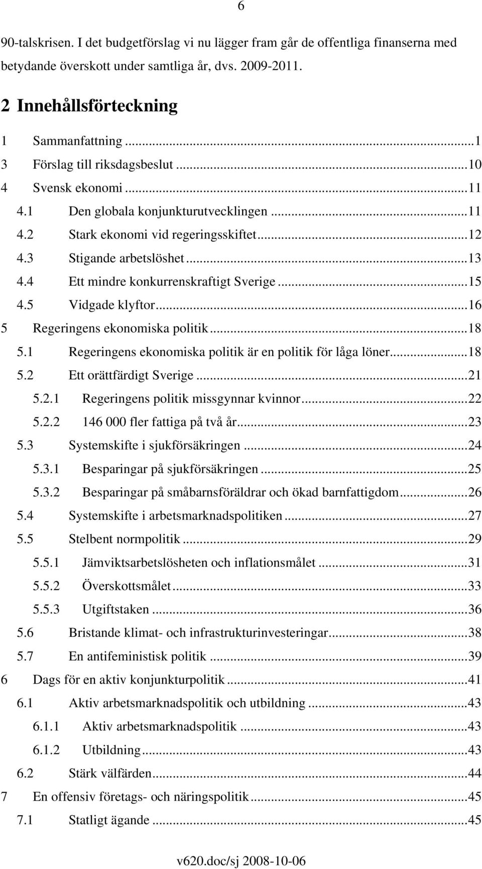 4 Ett mindre konkurrenskraftigt Sverige...15 4.5 Vidgade klyftor...16 5 Regeringens ekonomiska politik...18 5.1 Regeringens ekonomiska politik är en politik för låga löner...18 5.2 Ett orättfärdigt Sverige.