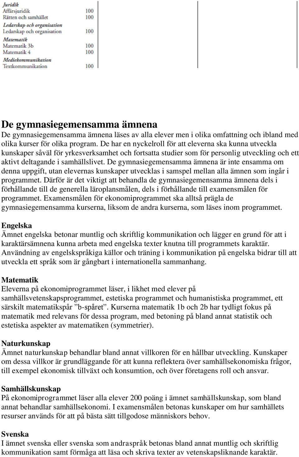 De gymnasiegemensamma ämnena är inte ensamma om denna uppgift, utan elevernas kunskaper utvecklas i samspel mellan alla ämnen som ingår i programmet.