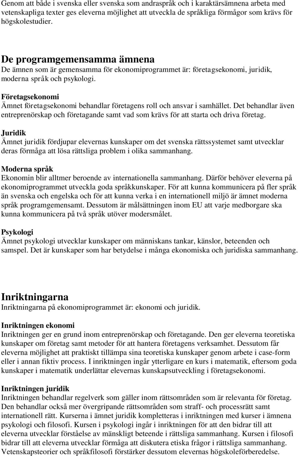 Företagsekonomi Ämnet företagsekonomi behandlar företagens roll och ansvar i samhället. Det behandlar även entreprenörskap och företagande samt vad som krävs för att starta och driva företag.