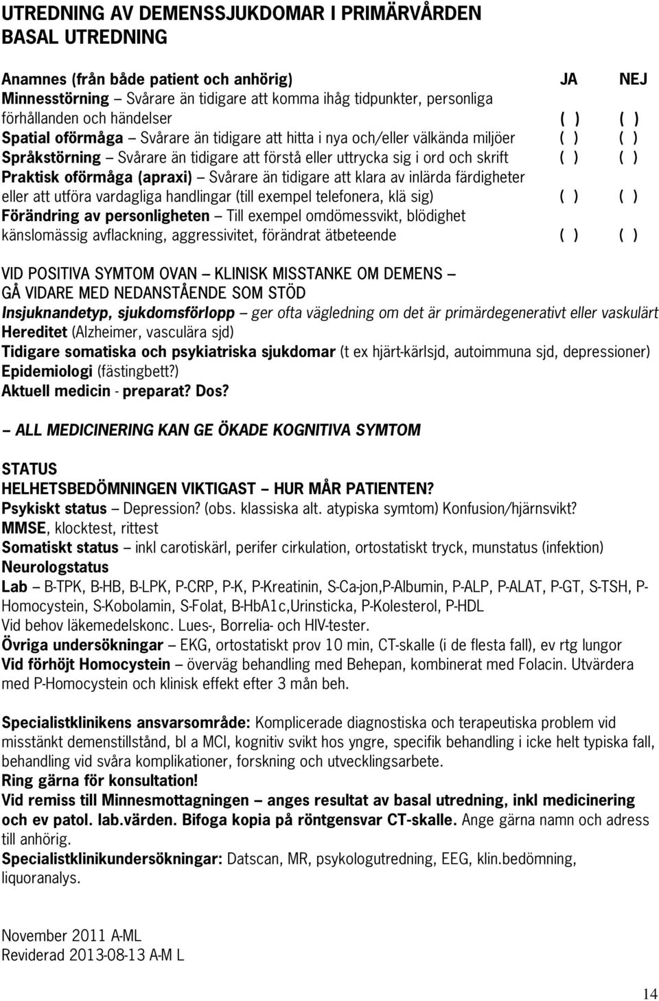 ( ) ( ) Praktisk oförmåga (apraxi) --- Svårare än tidigare att klara av inlärda färdigheter eller att utföra vardagliga handlingar (till exempel telefonera, klä sig) ( ) ( ) Förändring av