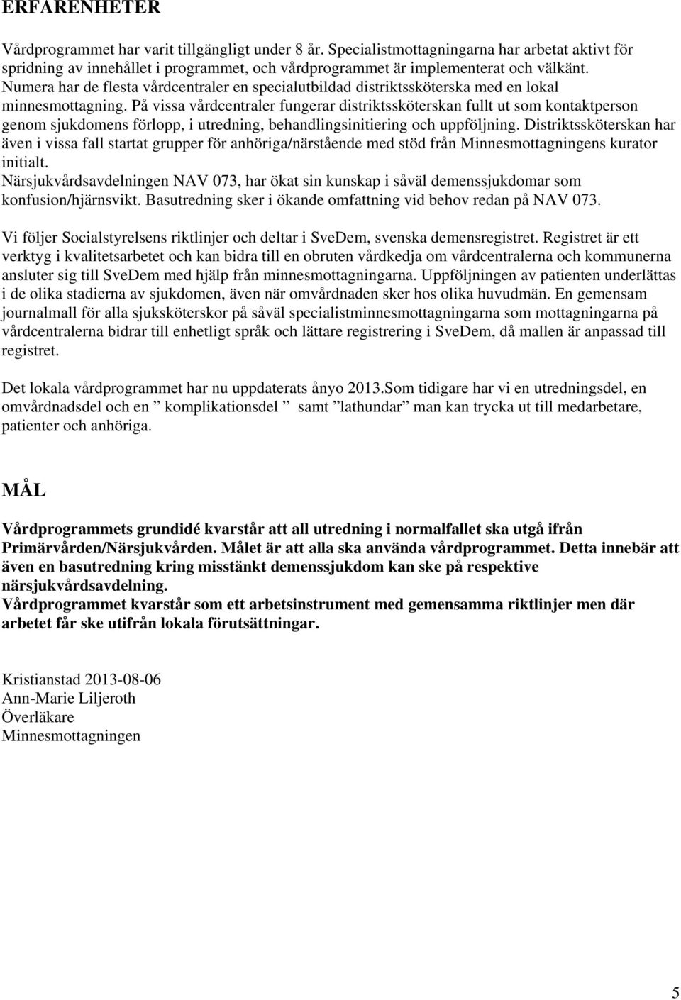 På vissa vårdcentraler fungerar distriktssköterskan fullt ut som kontaktperson genom sjukdomens förlopp, i utredning, behandlingsinitiering och uppföljning.