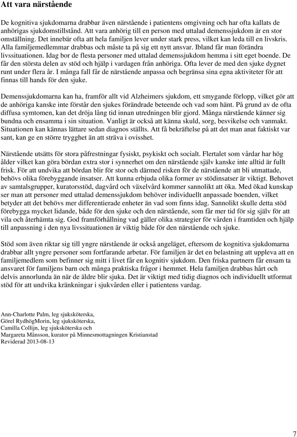 Alla familjemedlemmar drabbas och måste ta på sig ett nytt ansvar. Ibland får man förändra livssituationen. Idag bor de flesta personer med uttalad demenssjukdom hemma i sitt eget boende.