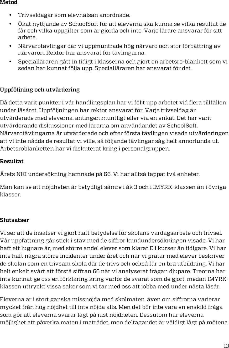 Specialläraren gått in tidigt i klasserna och gjort en arbetsro-blankett som vi sedan har kunnat följa upp. Specialläraren har ansvarat för det.