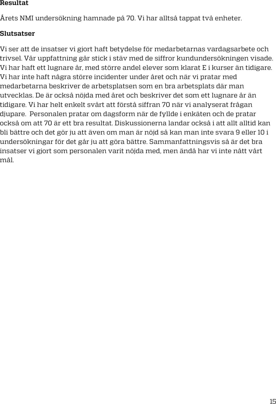 Vi har inte haft några större incidenter under året och när vi pratar med medarbetarna beskriver de arbetsplatsen som en bra arbetsplats där man utvecklas.