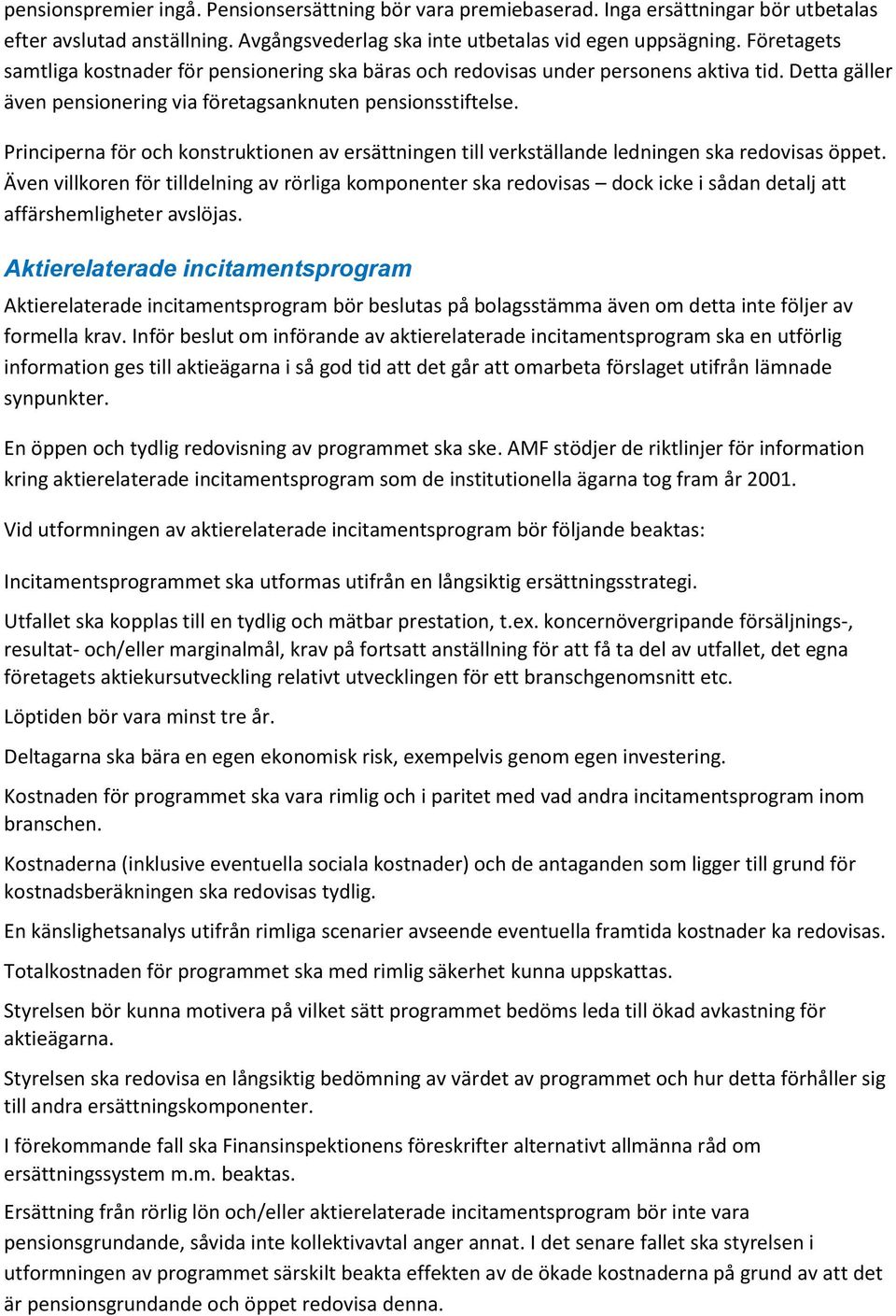 Principerna för och konstruktionen av ersättningen till verkställande ledningen ska redovisas öppet.