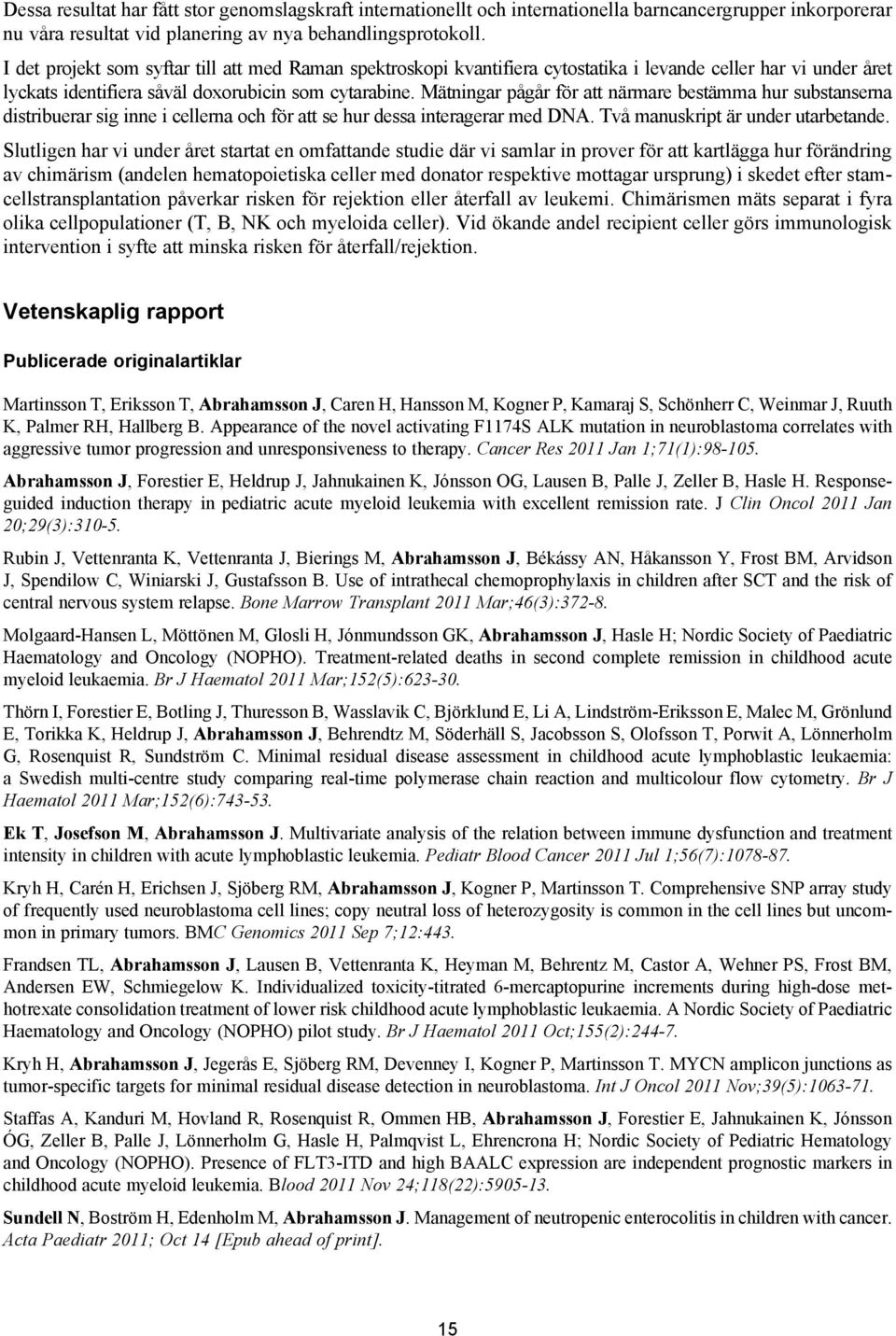 Mätningar pågår för att närmare bestämma hur substanserna distribuerar sig inne i cellerna och för att se hur dessa interagerar med DNA. Två manuskript är under utarbetande.