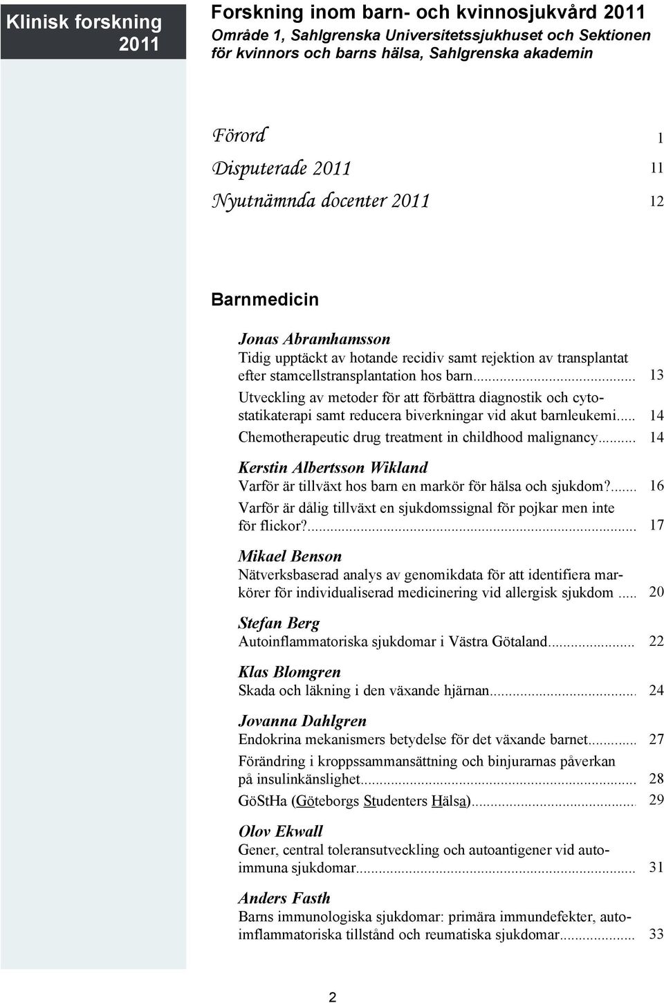 .. 13 Utveckling av metoder för att förbättra diagnostik och cytostatikaterapi samt reducera biverkningar vid akut barnleukemi... 14 Chemotherapeutic drug treatment in childhood malignancy.