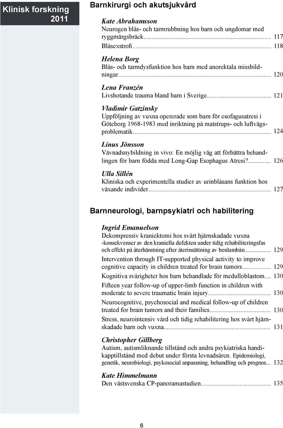 .. 121 Vladimir Gatzinsky Uppföljning av vuxna opererade som barn för esofagusatresi i Göteborg 1968-1983 med inriktning på matstrups- och luftvägsproblematik.