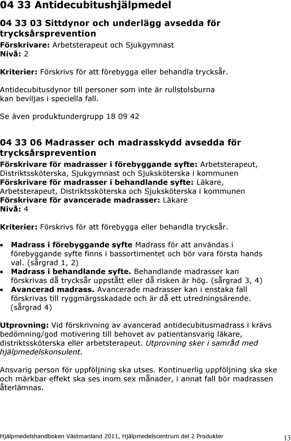 Se även produktundergrupp 18 09 42 04 33 06 Madrasser och madrasskydd avsedda för trycksårsprevention Förskrivare för madrasser i förebyggande syfte: Arbetsterapeut, Distriktssköterska, Sjukgymnast