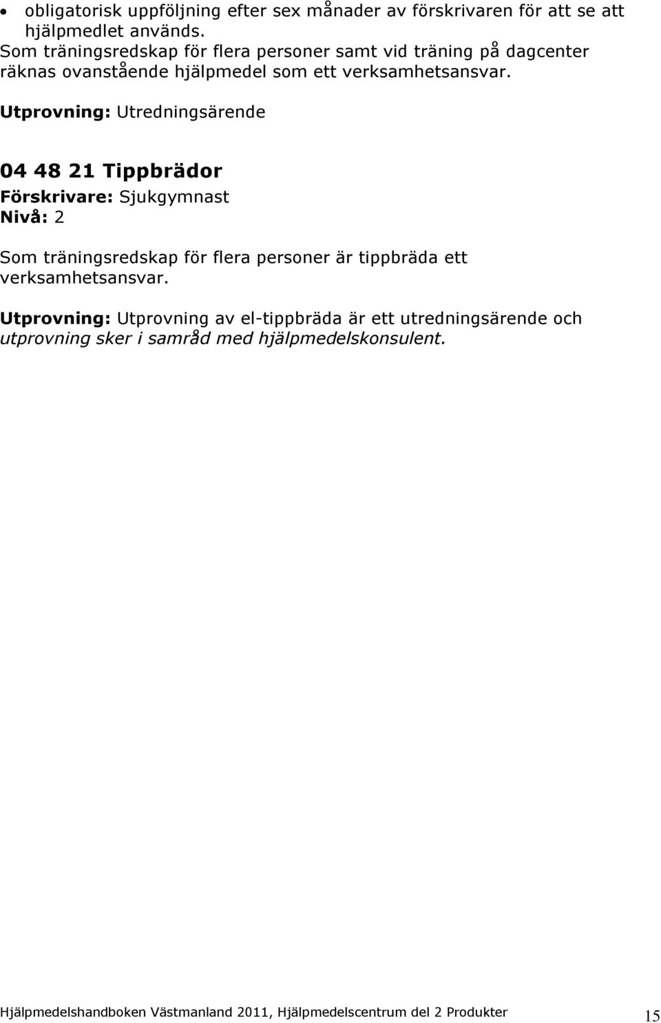 Utprovning: Utredningsärende 04 48 21 Tippbrädor Förskrivare: Sjukgymnast Som träningsredskap för flera personer är tippbräda ett