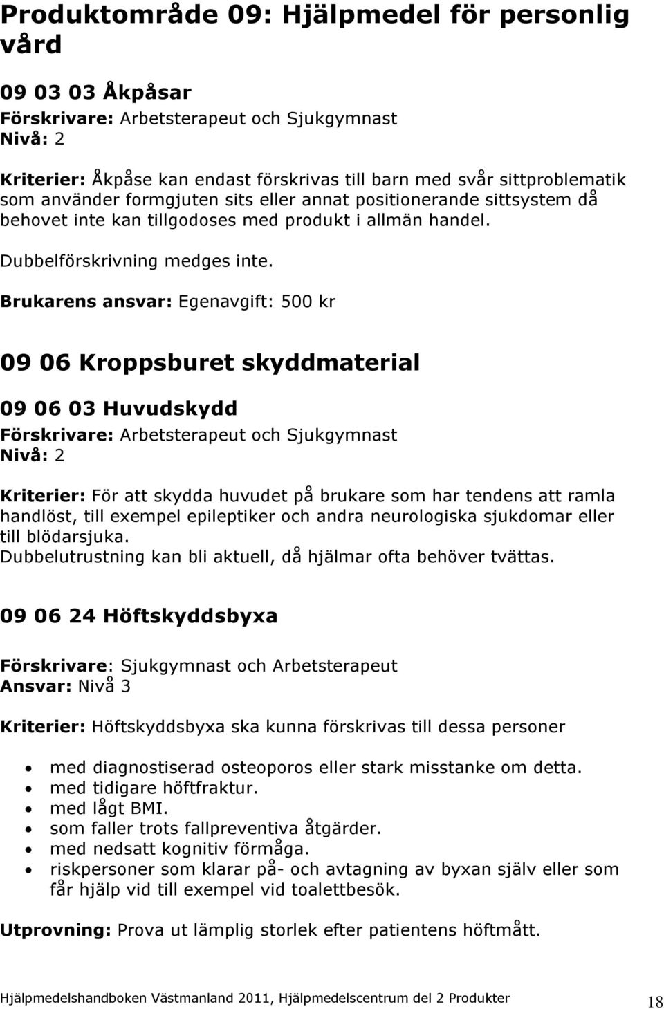 Brukarens ansvar: Egenavgift: 500 kr 09 06 Kroppsburet skyddmaterial 09 06 03 Huvudskydd Kriterier: För att skydda huvudet på brukare som har tendens att ramla handlöst, till exempel epileptiker och