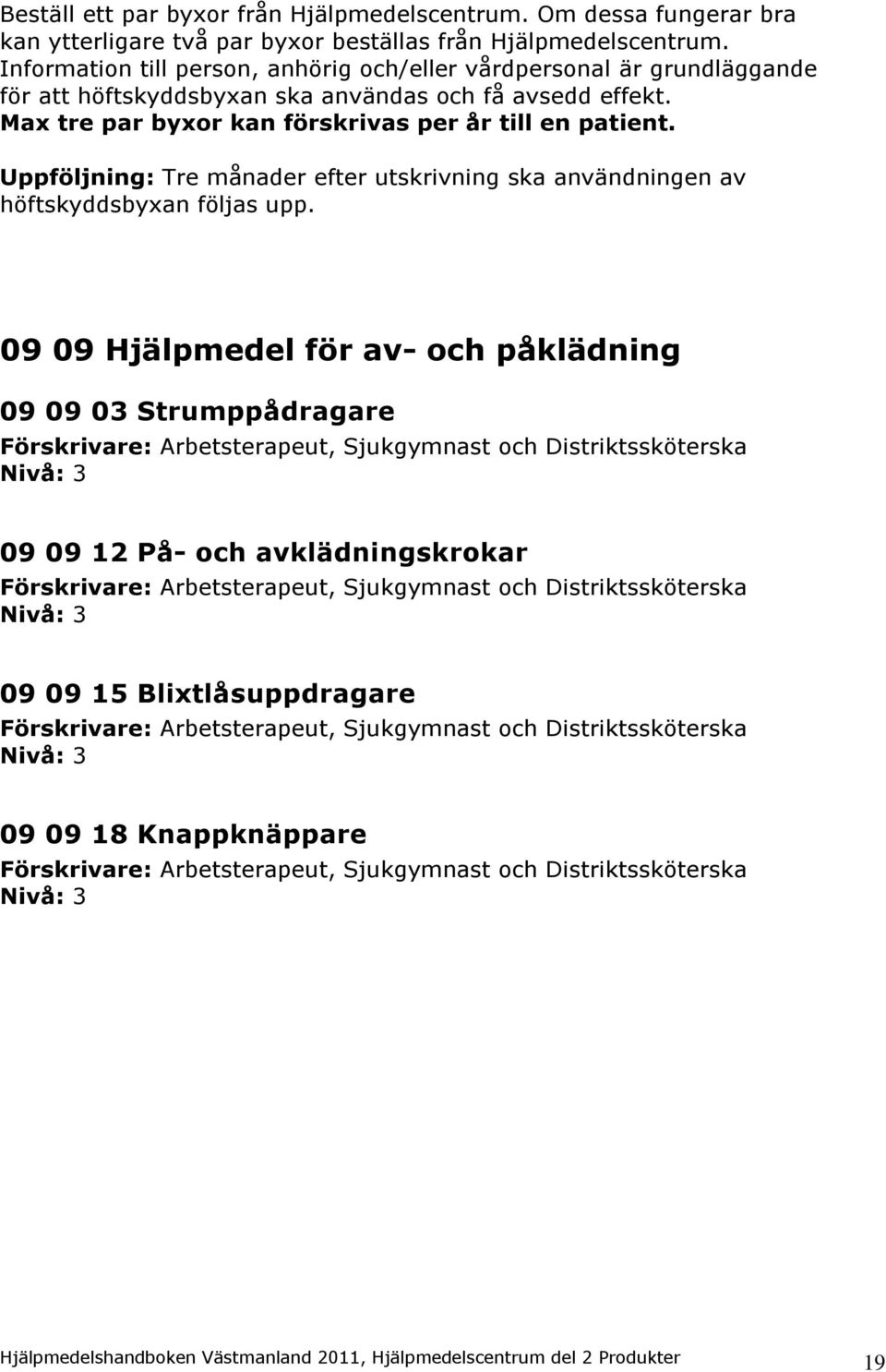 Uppföljning: Tre månader efter utskrivning ska användningen av höftskyddsbyxan följas upp.