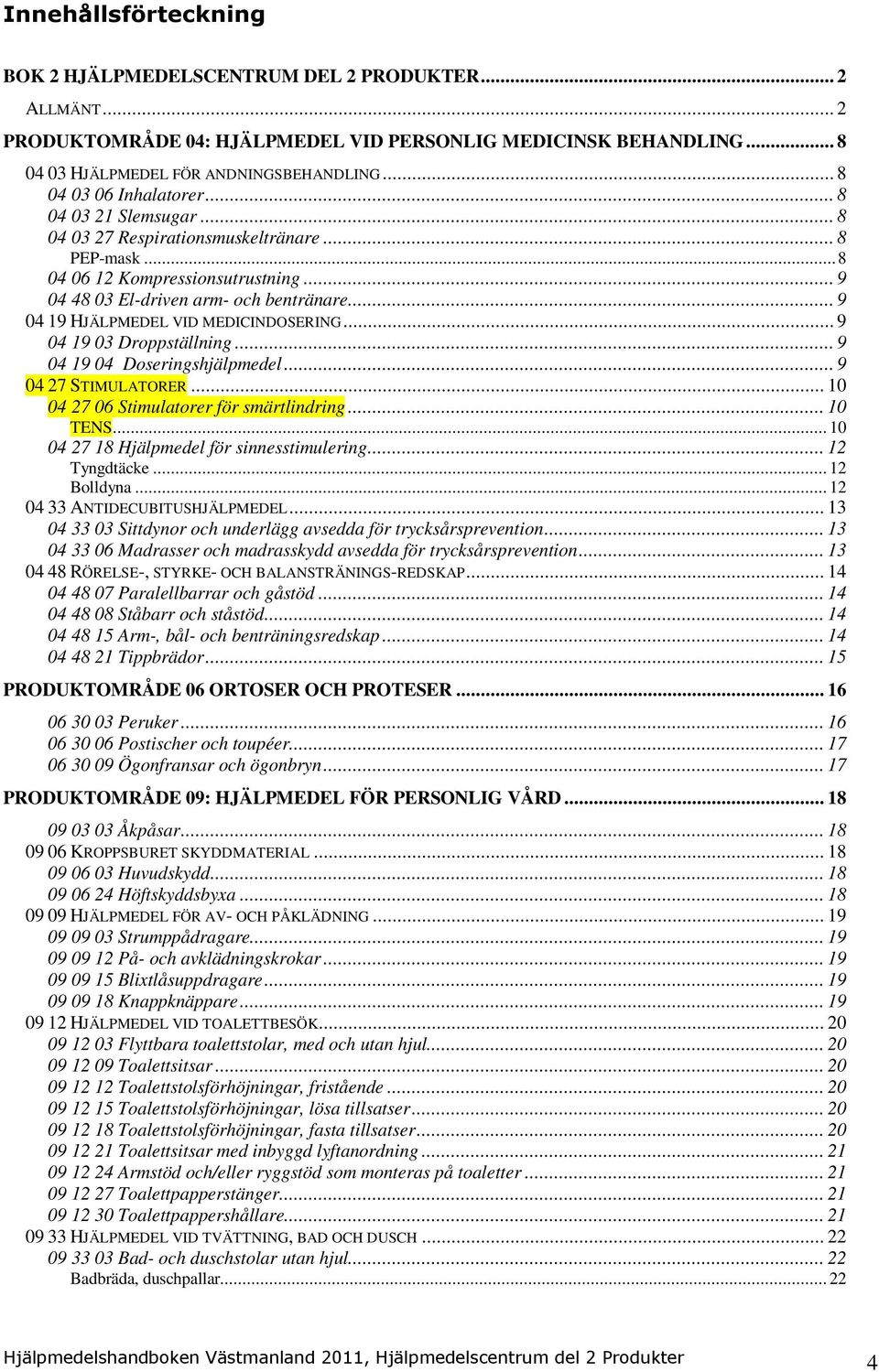 .. 9 04 19 HJÄLPMEDEL VID MEDICINDOSERING... 9 04 19 03 Droppställning... 9 04 19 04 Doseringshjälpmedel... 9 04 27 STIMULATORER... 10 04 27 06 Stimulatorer för smärtlindring... 10 TENS.