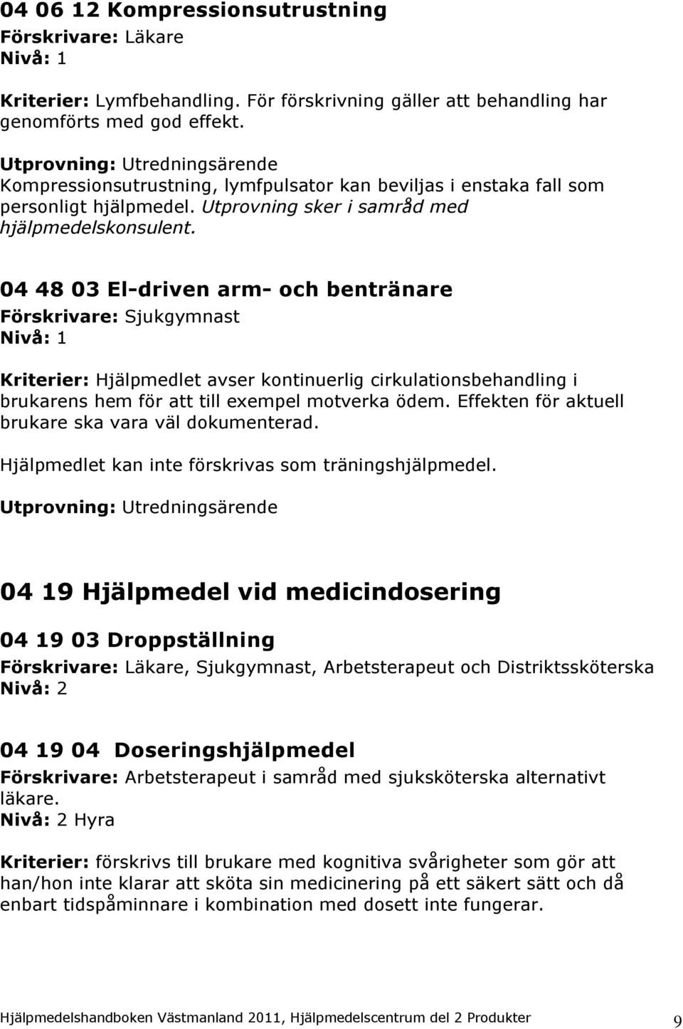 04 48 03 El-driven arm- och bentränare Förskrivare: Sjukgymnast Nivå: 1 Kriterier: Hjälpmedlet avser kontinuerlig cirkulationsbehandling i brukarens hem för att till exempel motverka ödem.