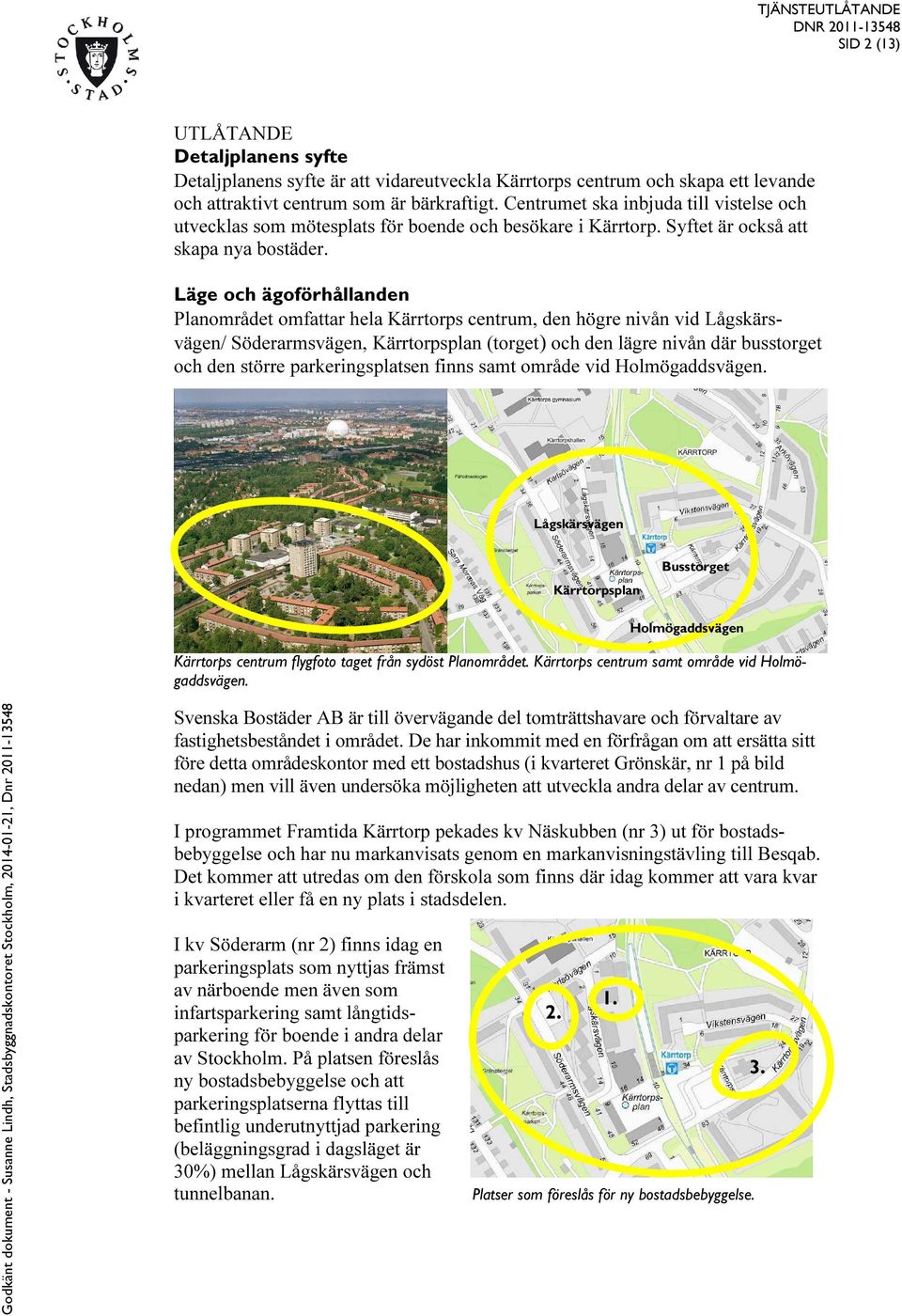 Läge och ägoförhållanden Planområdet omfattar hela Kärrtorps centrum, den högre nivån vid Lågskärsvägen/ Söderarmsvägen, Kärrtorpsplan (torget) och den lägre nivån där busstorget och den större