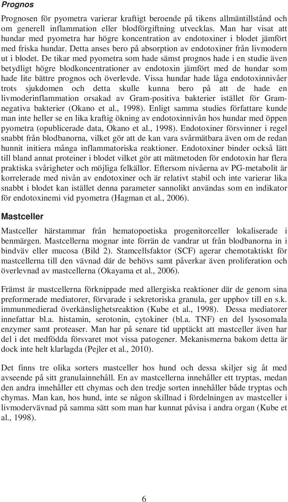 De tikar med pyometra som hade sämst prognos hade i en studie även betydligt högre blodkoncentrationer av endotoxin jämfört med de hundar som hade lite bättre prognos och överlevde.