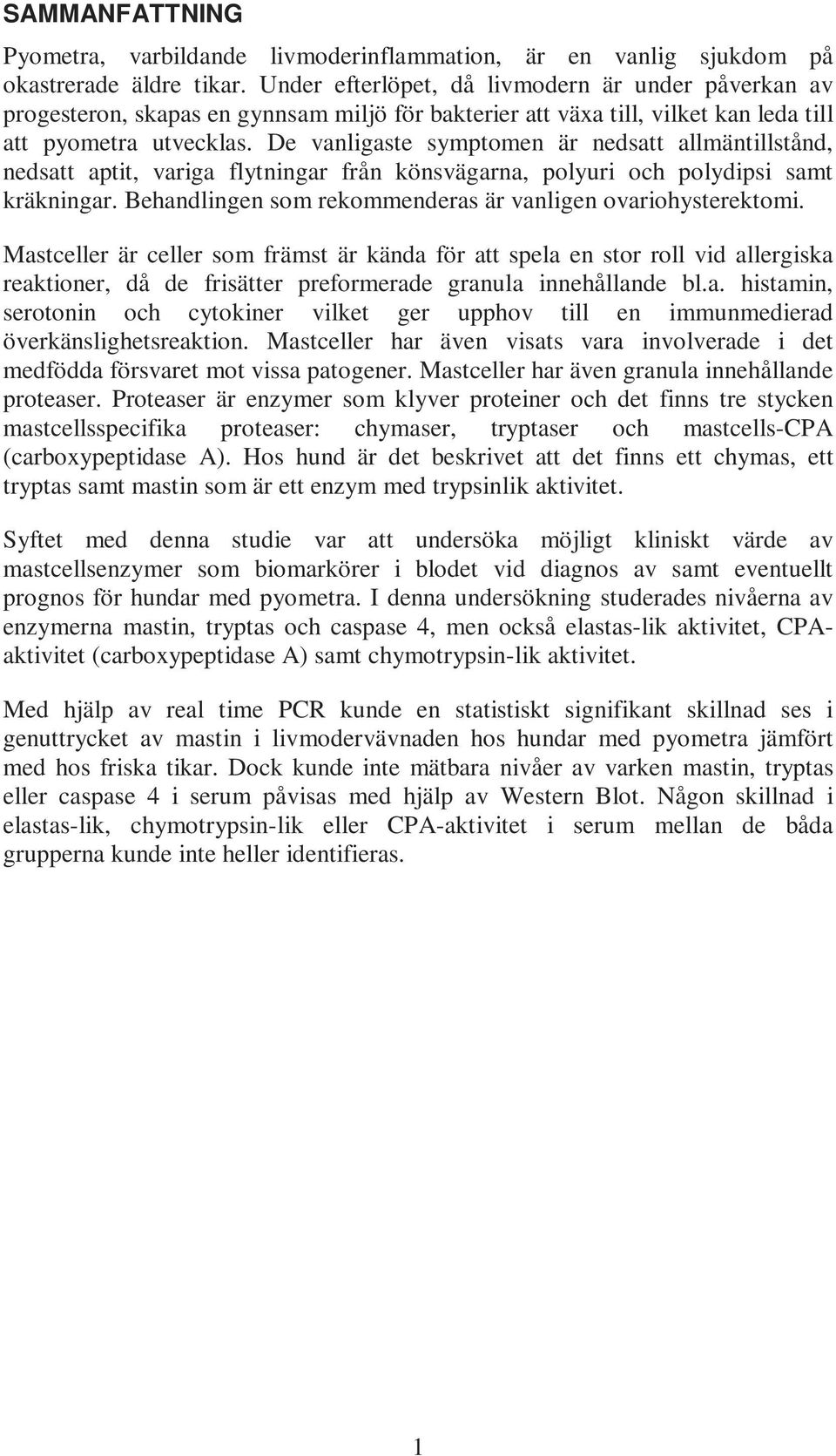 De vanligaste symptomen är nedsatt allmäntillstånd, nedsatt aptit, variga flytningar från könsvägarna, polyuri och polydipsi samt kräkningar.
