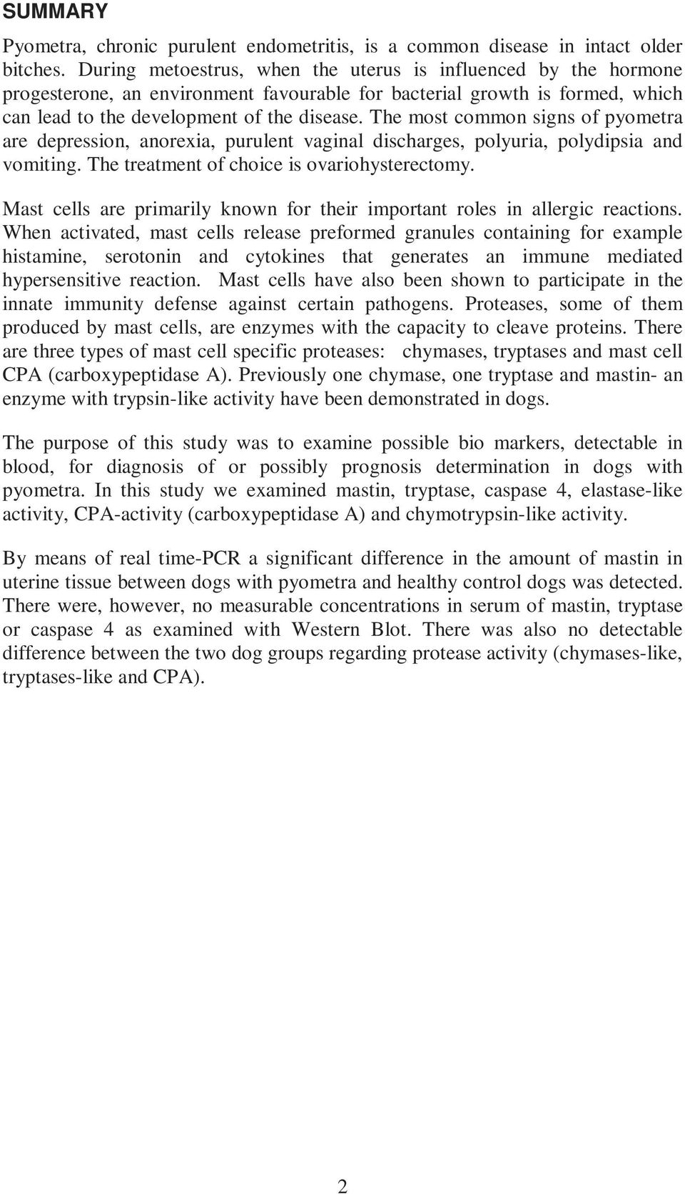 The most common signs of pyometra are depression, anorexia, purulent vaginal discharges, polyuria, polydipsia and vomiting. The treatment of choice is ovariohysterectomy.