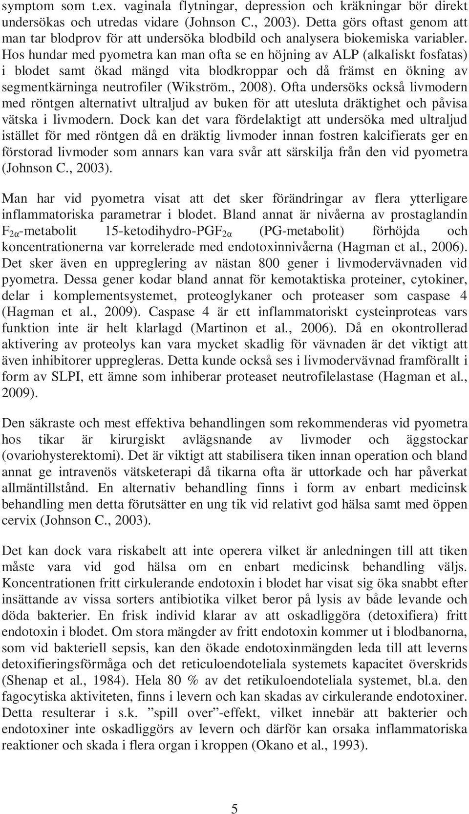 Hos hundar med pyometra kan man ofta se en höjning av ALP (alkaliskt fosfatas) i blodet samt ökad mängd vita blodkroppar och då främst en ökning av segmentkärninga neutrofiler (Wikström., 2008).