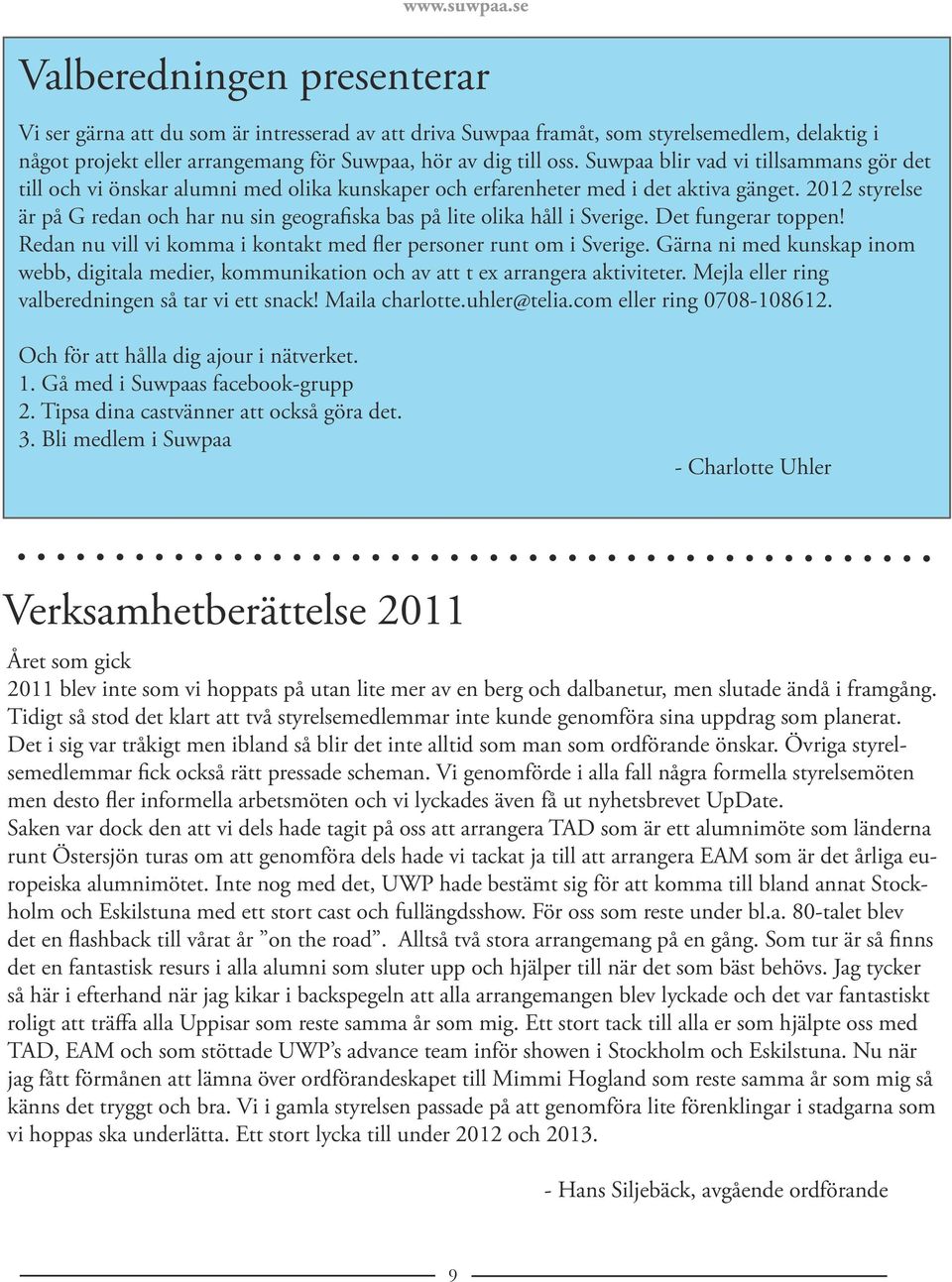 2012 styrelse är på G redan och har nu sin geografiska bas på lite olika håll i Sverige. Det fungerar toppen! Redan nu vill vi komma i kontakt med fler personer runt om i Sverige.