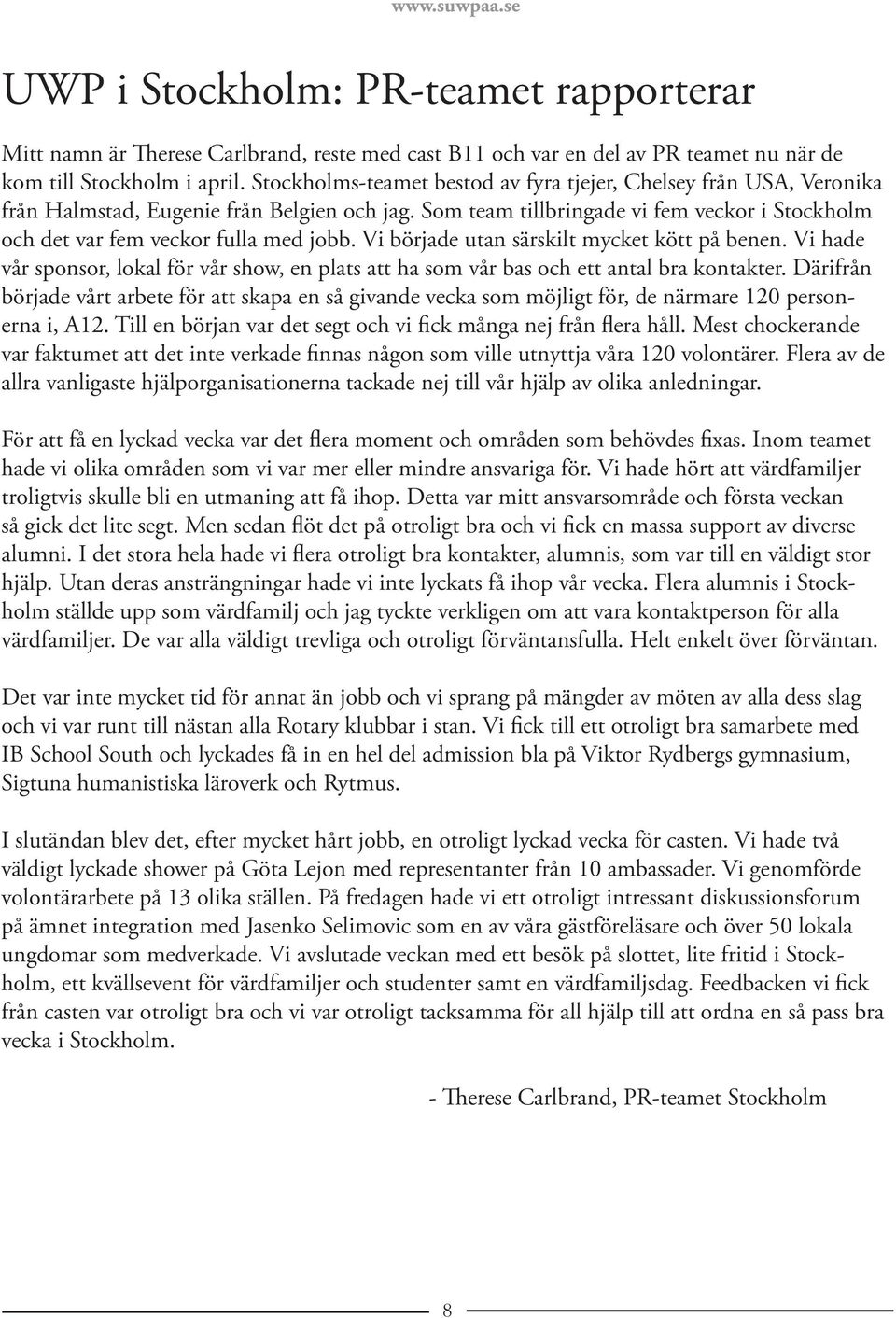 Vi började utan särskilt mycket kött på benen. Vi hade vår sponsor, lokal för vår show, en plats att ha som vår bas och ett antal bra kontakter.