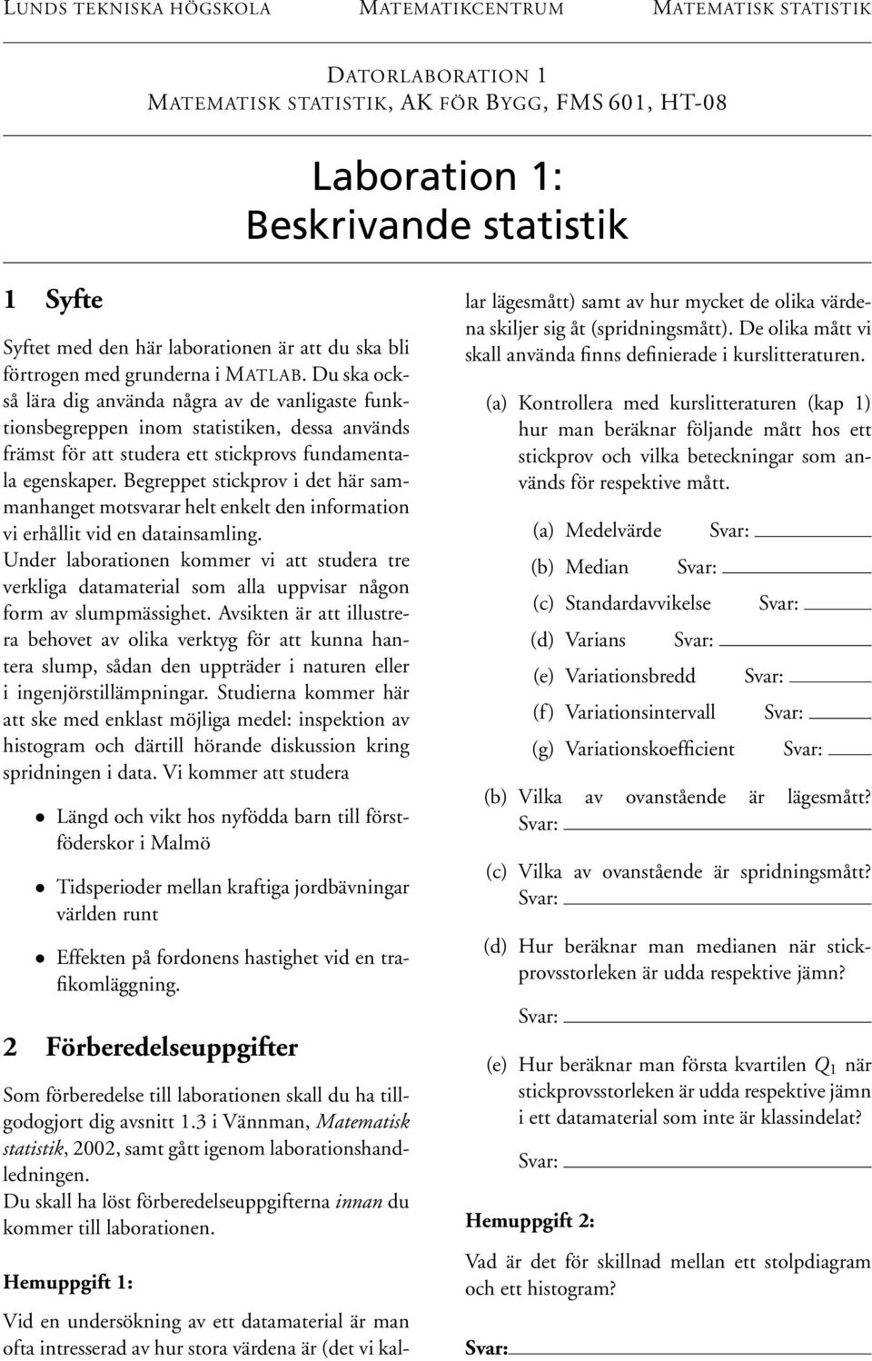 Du ska också lära dig använda några av de vanligaste funktionsbegreppen inom statistiken, dessa används främst för att studera ett stickprovs fundamentala egenskaper.