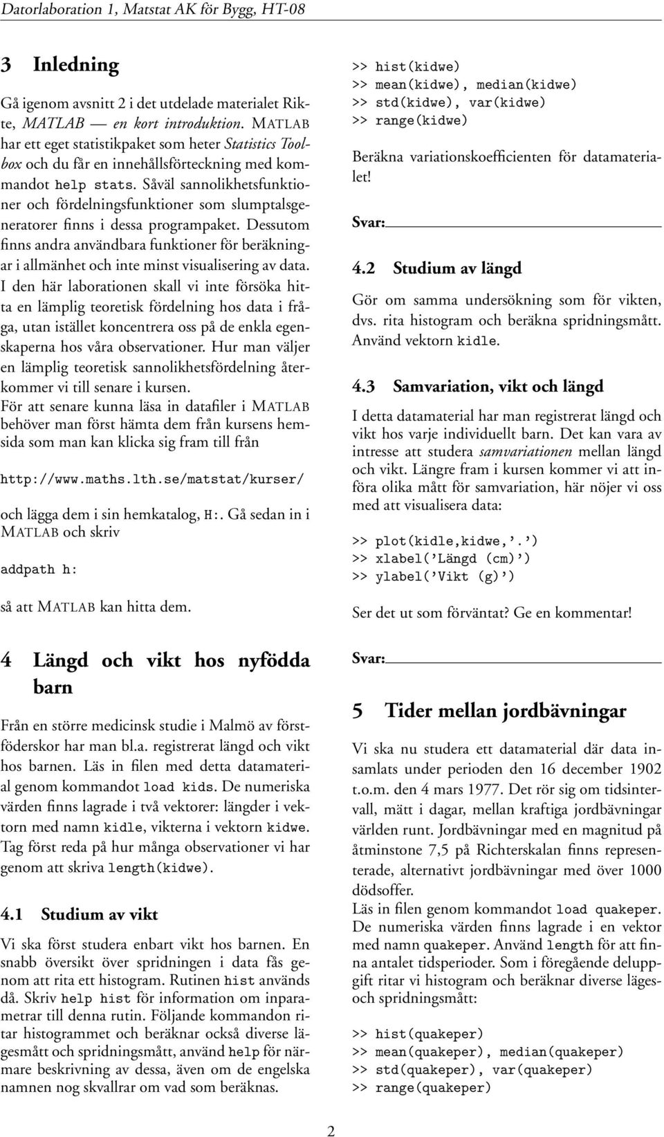 Såväl sannolikhetsfunktioner och fördelningsfunktioner som slumptalsgeneratorer finns i dessa programpaket.