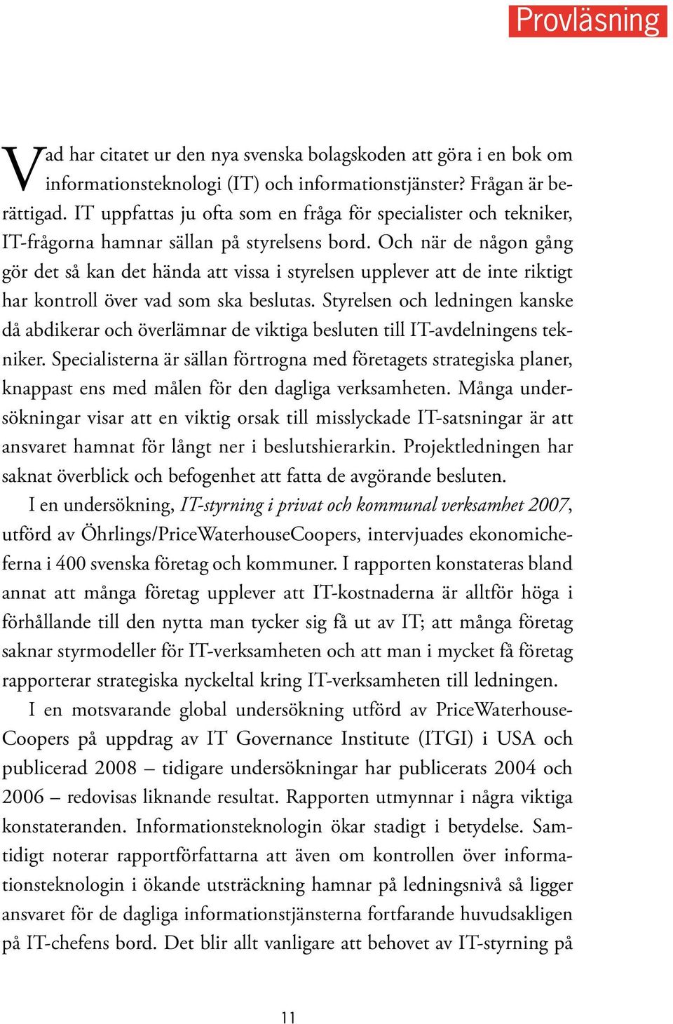 Och när de någon gång gör det så kan det hända att vissa i styrelsen upplever att de inte riktigt har kontroll över vad som ska beslutas.