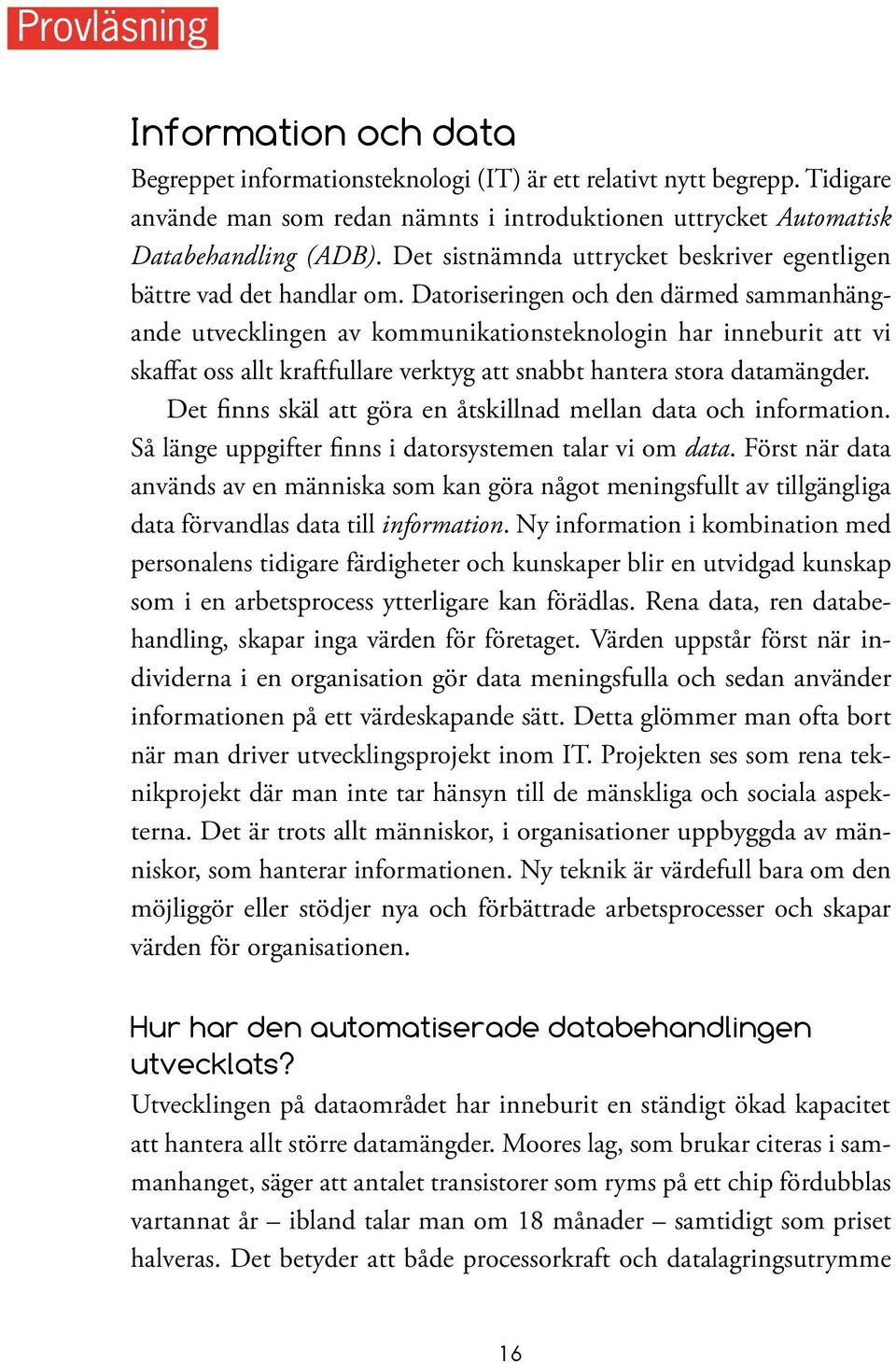 Datoriseringen och den därmed sammanhängande utvecklingen av kommunikationsteknologin har inneburit att vi skaffat oss allt kraftfullare verktyg att snabbt hantera stora datamängder.