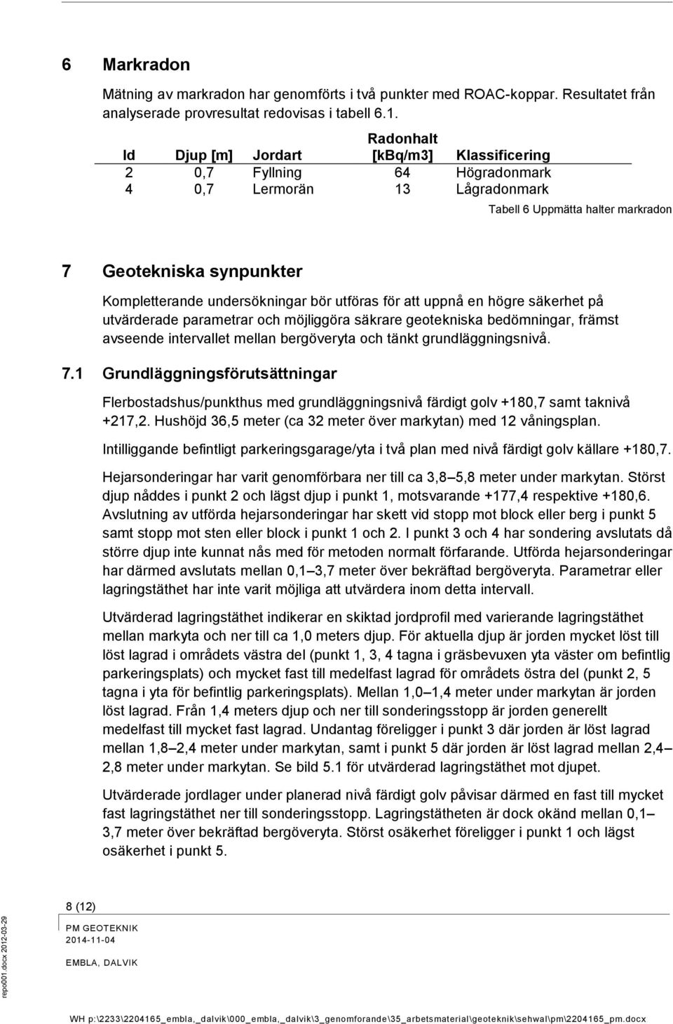 -03-29 6 Markradon Mätning av markradon har genomförts i två punkter med ROAC-koppar. Resultatet från analyserade provresultat redovisas i tabell 6.1.