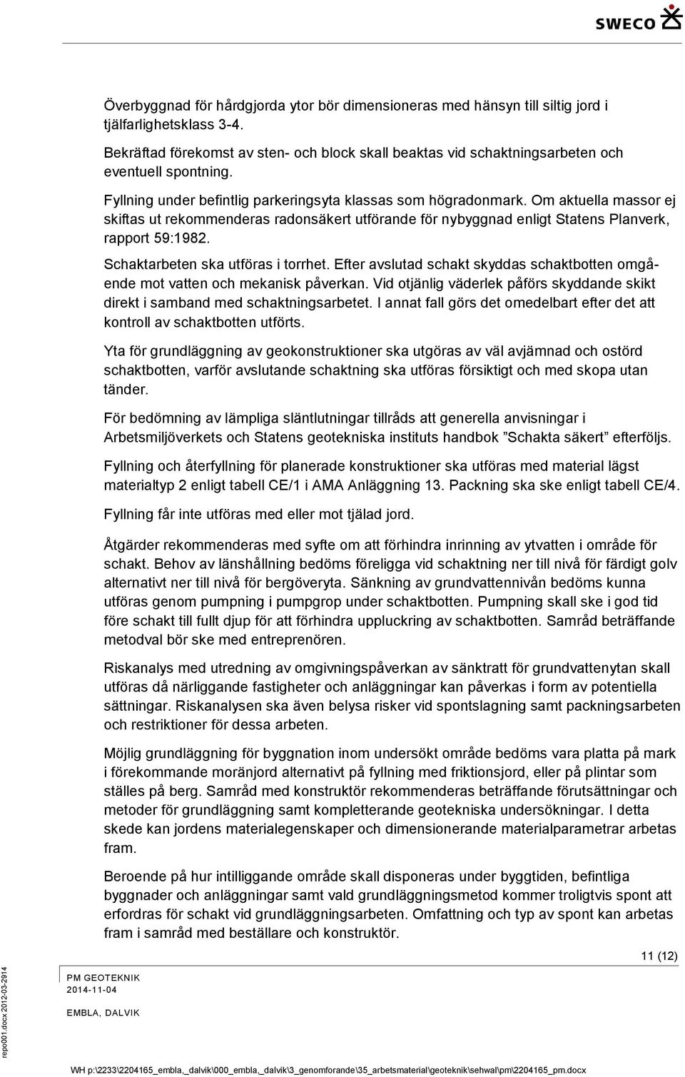 Om aktuella massor ej skiftas ut rekommenderas radonsäkert utförande för nybyggnad enligt Statens Planverk, rapport 59:1982. Schaktarbeten ska utföras i torrhet.