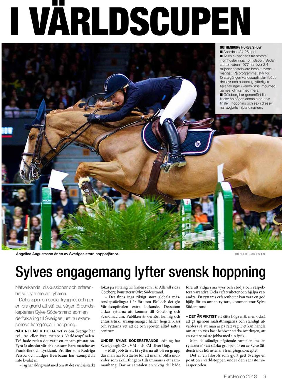 n Göteborg har genomfört fler finaler än någon annan stad; tolv finaler i hoppning och sex i dressyr har avgjorts i Scandinavium. Angelica Augustsson är en av Sveriges stora hoppstjärnor.