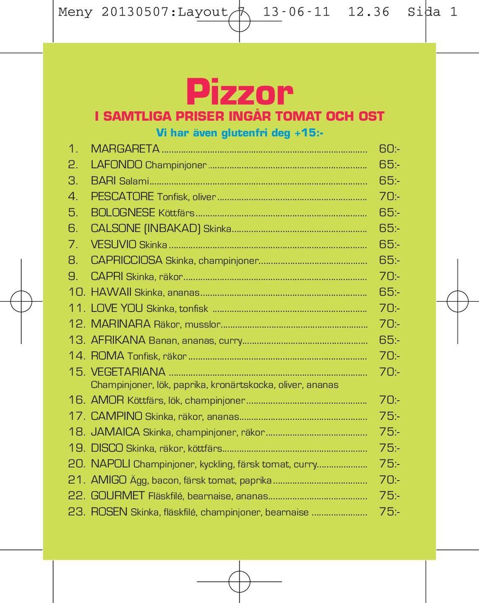 .. 70:- 10. HAWAII Skinka, ananas... 65:- 11. LOVE YOU Skinka, tonfisk... 70:- 12. MARINARA Räkor, musslor... 70:- 13. AFRIKANA Banan, ananas, curry... 65:- 14. ROMA Tonfisk, räkor... 70:- 15.