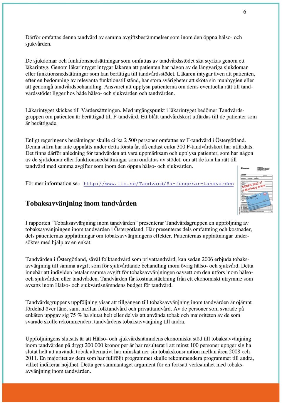 Genom läkarintyget intygar läkaren att patienten har någon av de långvariga sjukdomar eller funktionsnedsättningar som kan berättiga till tandvårdsstödet.