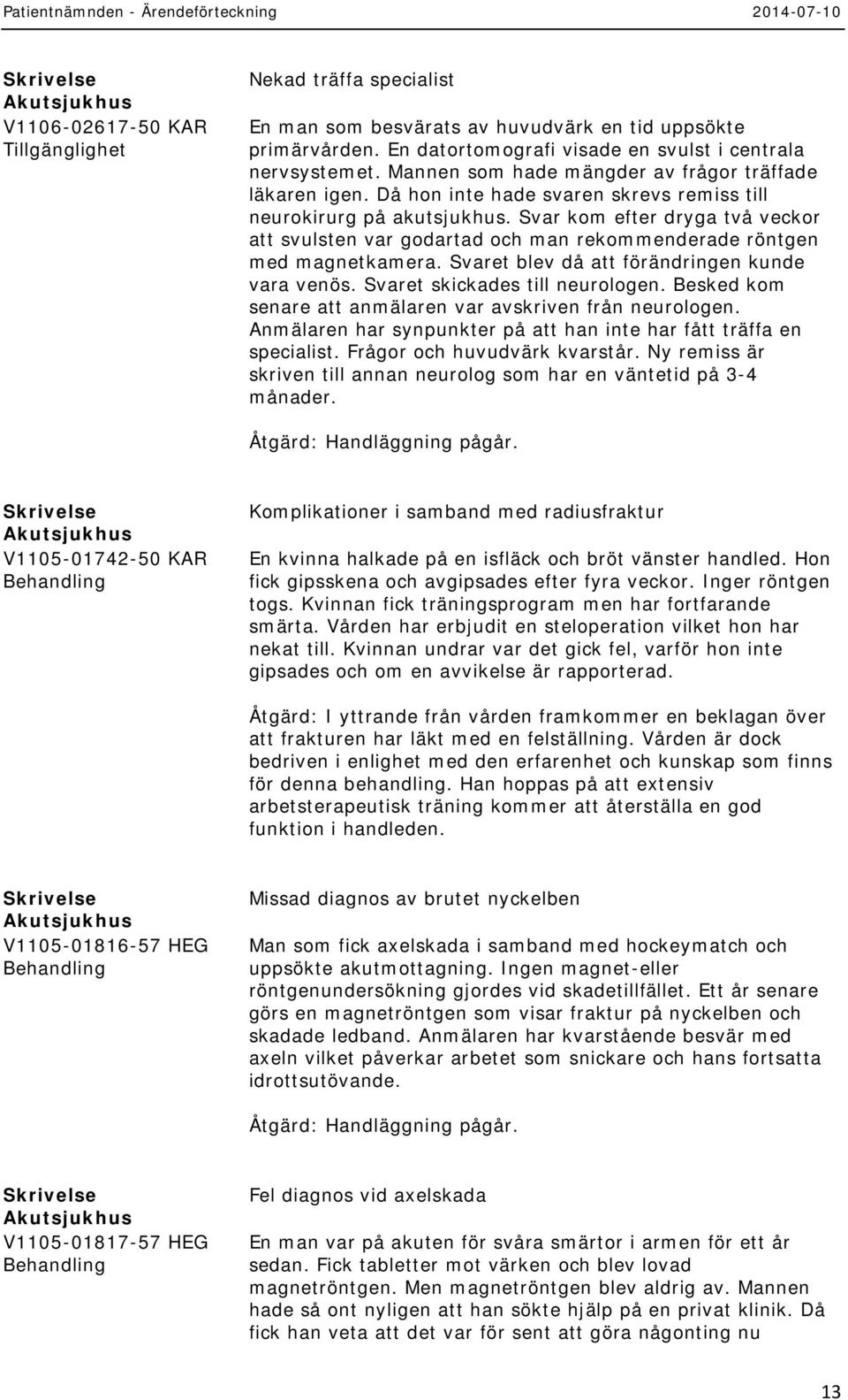 Svar kom efter dryga två veckor att svulsten var godartad och man rekommenderade röntgen med magnetkamera. Svaret blev då att förändringen kunde vara venös. Svaret skickades till neurologen.