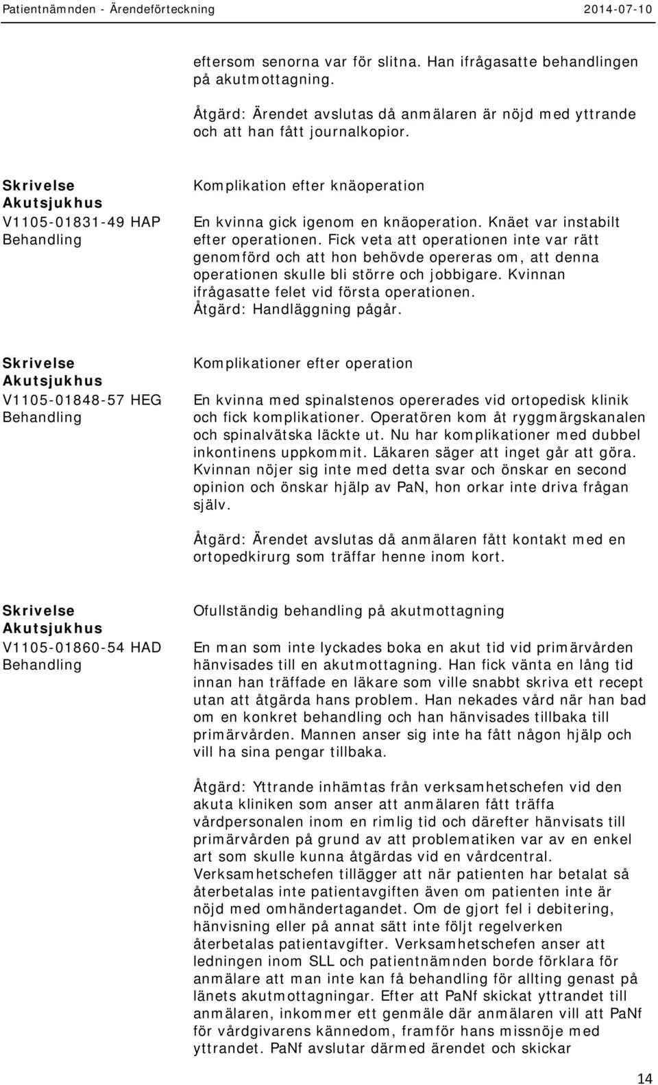 Fick veta att operationen inte var rätt genomförd och att hon behövde opereras om, att denna operationen skulle bli större och jobbigare. Kvinnan ifrågasatte felet vid första operationen.