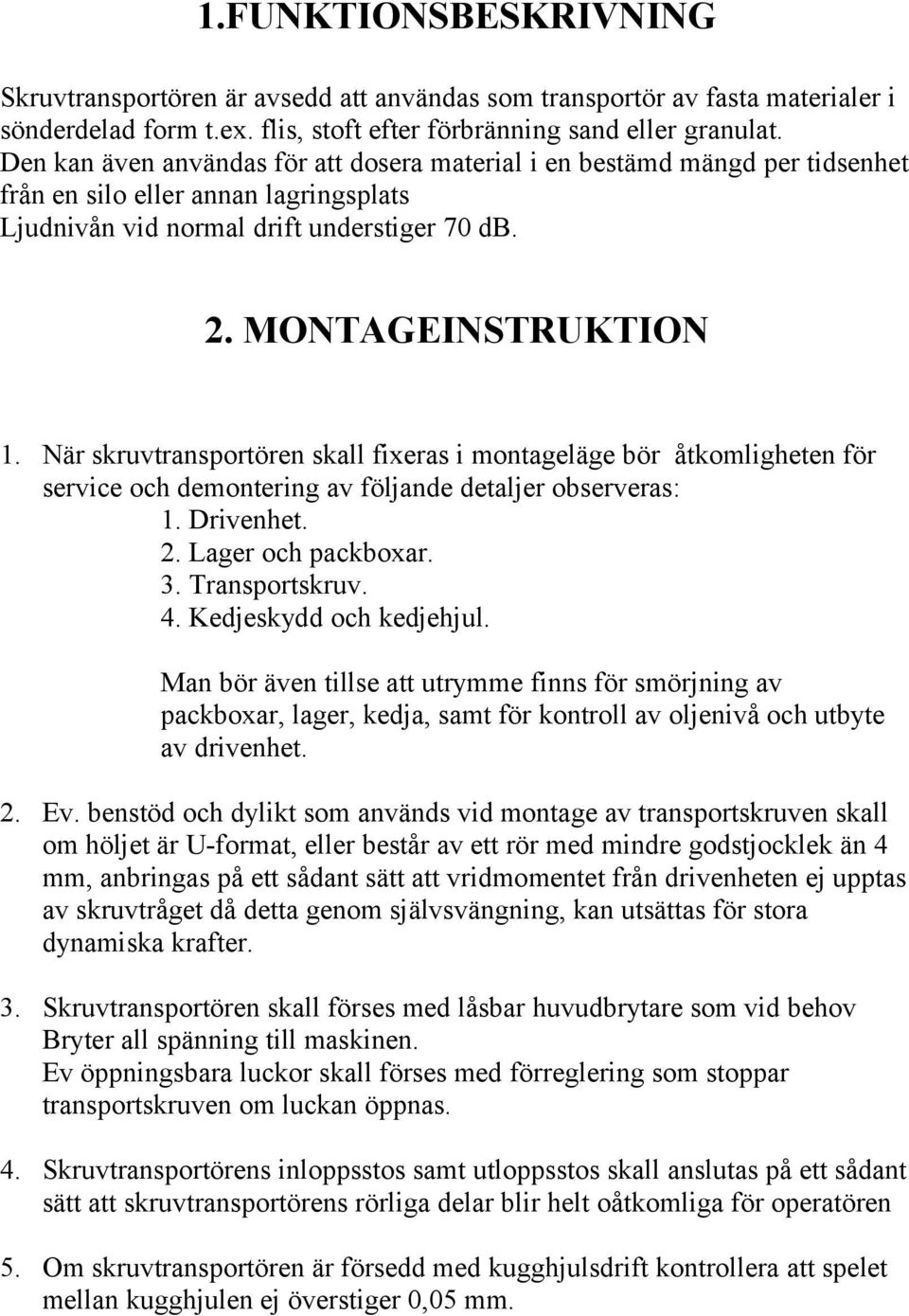 När skruvtransportören skall fixeras i montageläge bör åtkomligheten för service och demontering av följande detaljer observeras: 1. Drivenhet. 2. Lager och packboxar. 3. Transportskruv. 4.