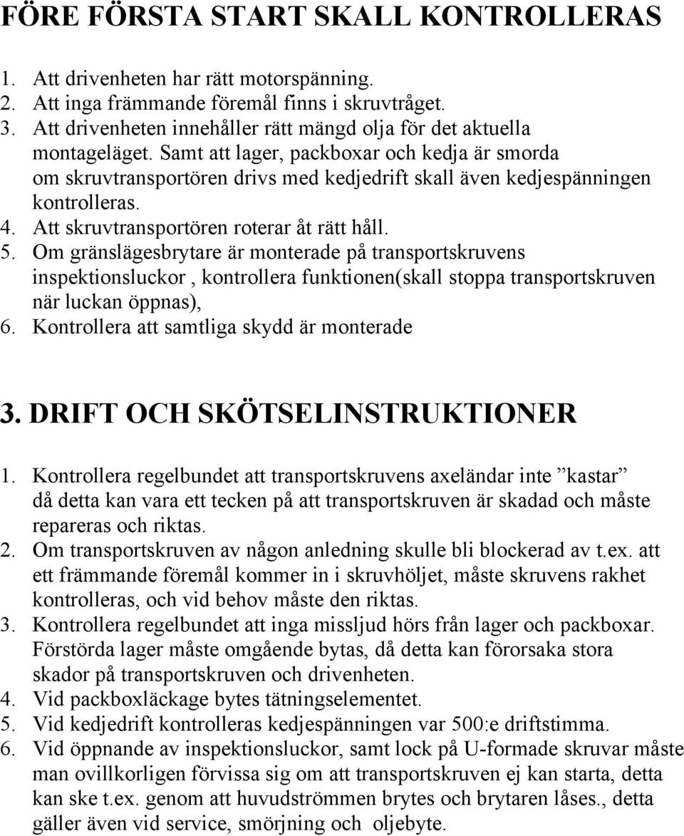 Samt att lager, packboxar och kedja är smorda om skruvtransportören drivs med kedjedrift skall även kedjespänningen kontrolleras. 4. Att skruvtransportören roterar åt rätt håll. 5.