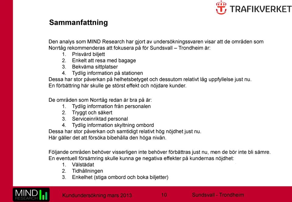 En förbättring här skulle ge störst effekt och nöjdare kunder. De områden som Norrtåg redan är bra på är: 1. Tydlig information från personalen 2. Tryggt och säkert 3. Serviceinriktad personal 4.