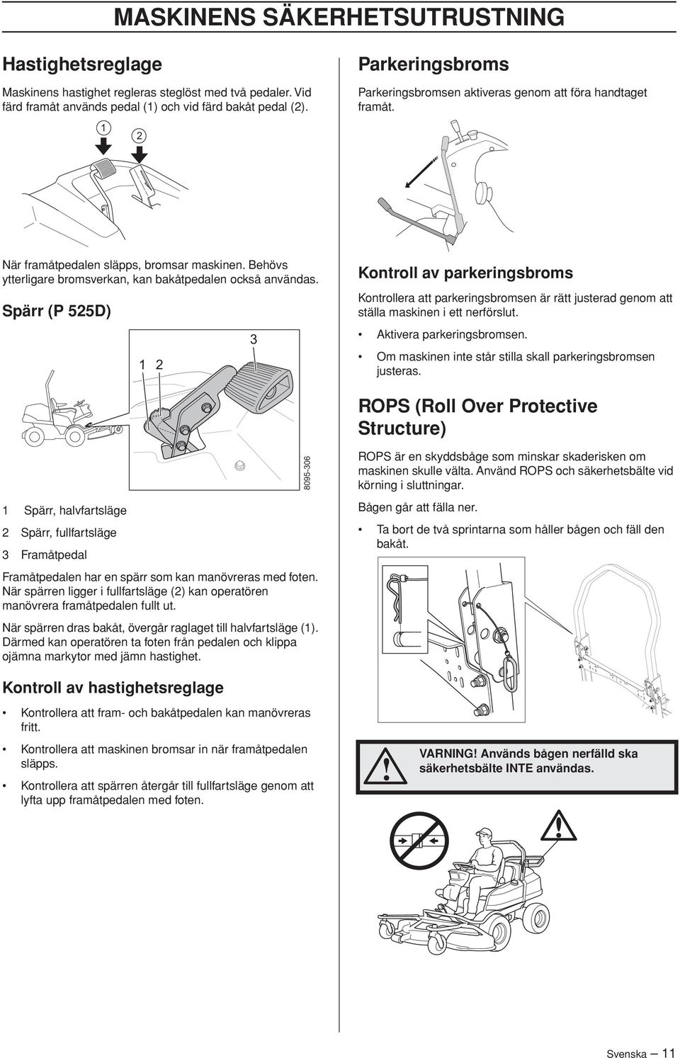 Spärr (P 525D) 1 2 3 Kontroll av parkeringsbroms Kontrollera att parkeringsbromsen är rätt justerad genom att ställa maskinen i ett nerförslut. Aktivera parkeringsbromsen.