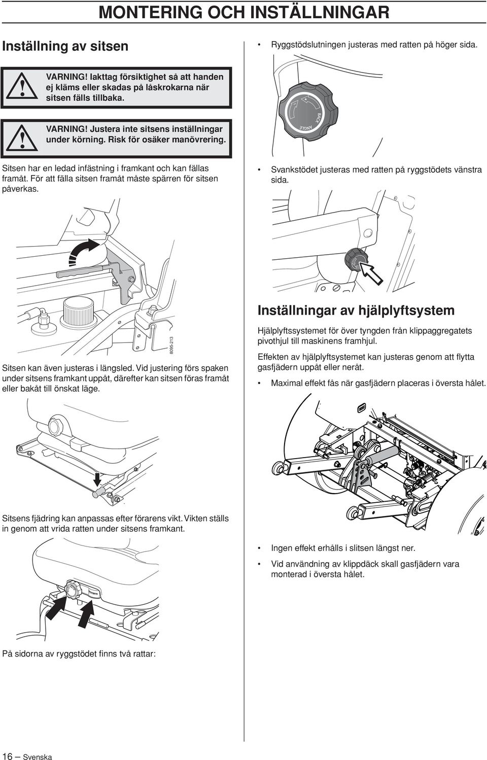 Sitsen har en ledad infästning i framkant och kan fällas framåt. För att fälla sitsen framåt måste spärren för sitsen påverkas. Svankstödet justeras med ratten på ryggstödets vänstra sida.