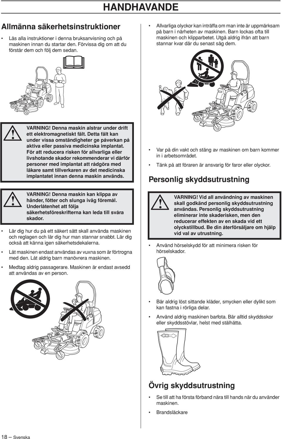 Utgå aldrig ifrån att barn stannar kvar där du senast såg dem. VARNING Denna maskin alstrar under drift ett elektromagnetiskt fält.