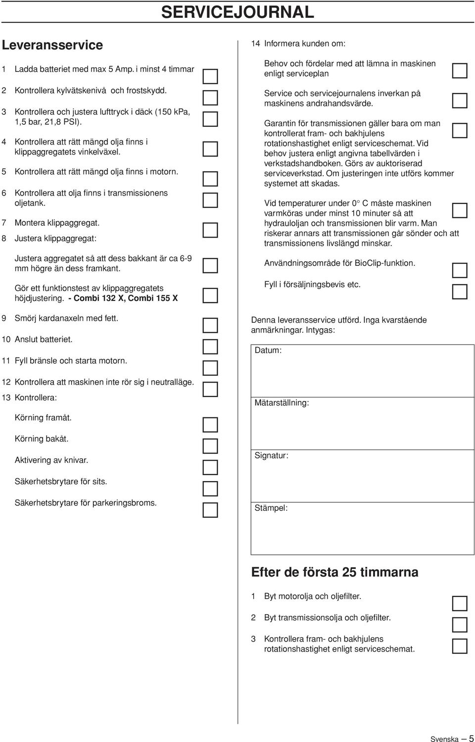 7 Montera klippaggregat. 8 Justera klippaggregat: Justera aggregatet så att dess bakkant är ca 6-9 mm högre än dess framkant. Gör ett funktionstest av klippaggregatets höjdjustering.