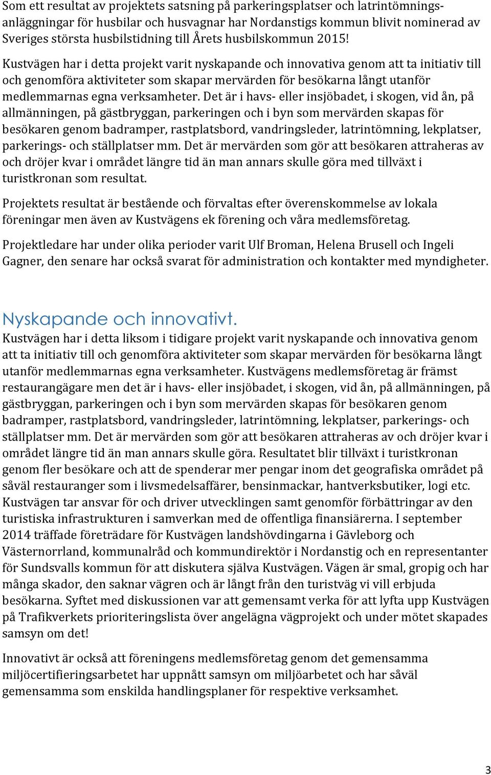 Kustvägen har i detta projekt varit nyskapande och innovativa genom att ta initiativ till och genomföra aktiviteter som skapar mervärden för besökarna långt utanför medlemmarnas egna verksamheter.