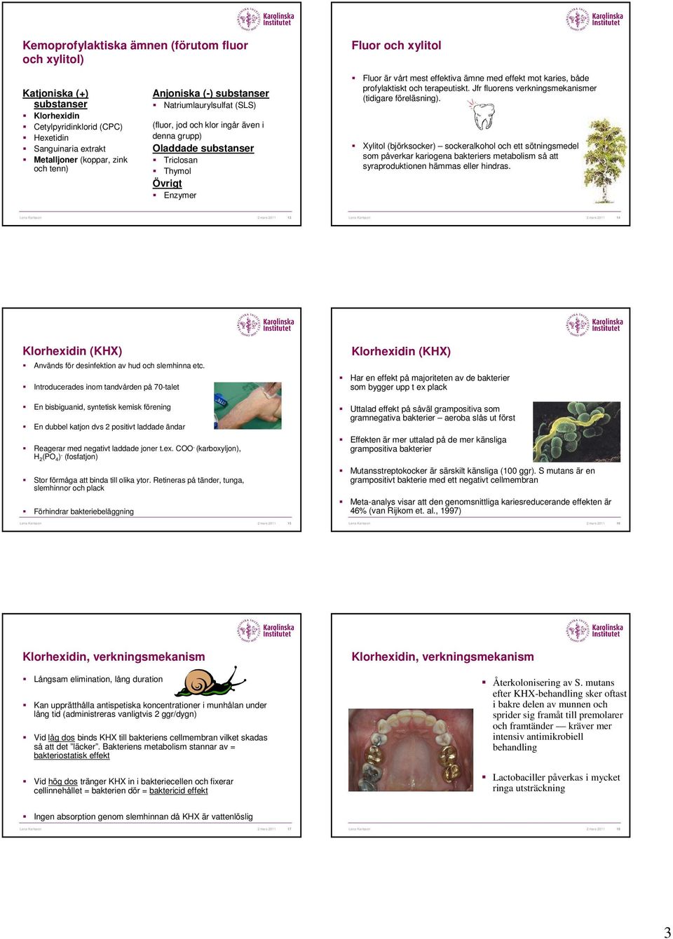 karies, både profylaktiskt och terapeutiskt. Jfr fluorens verkningsmekanismer (tidigare föreläsning).