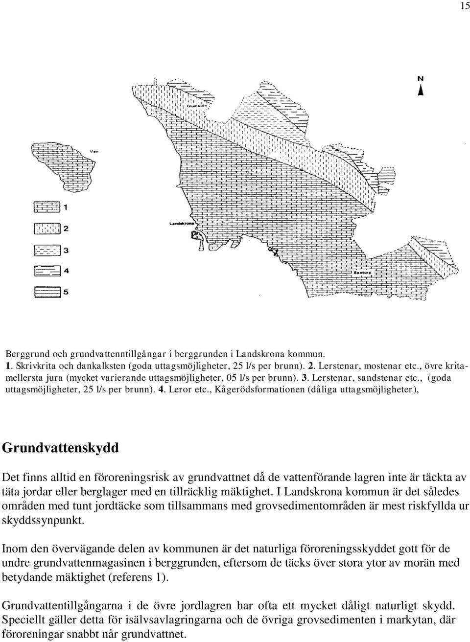 , Kågerödsformationen (dåliga uttagsmöjligheter), Grundvattenskydd 00.2 l/s per brunn). 5. Lerskiffer (dåliga uttagsmöjligheter, 00,2 l/s per brunn).